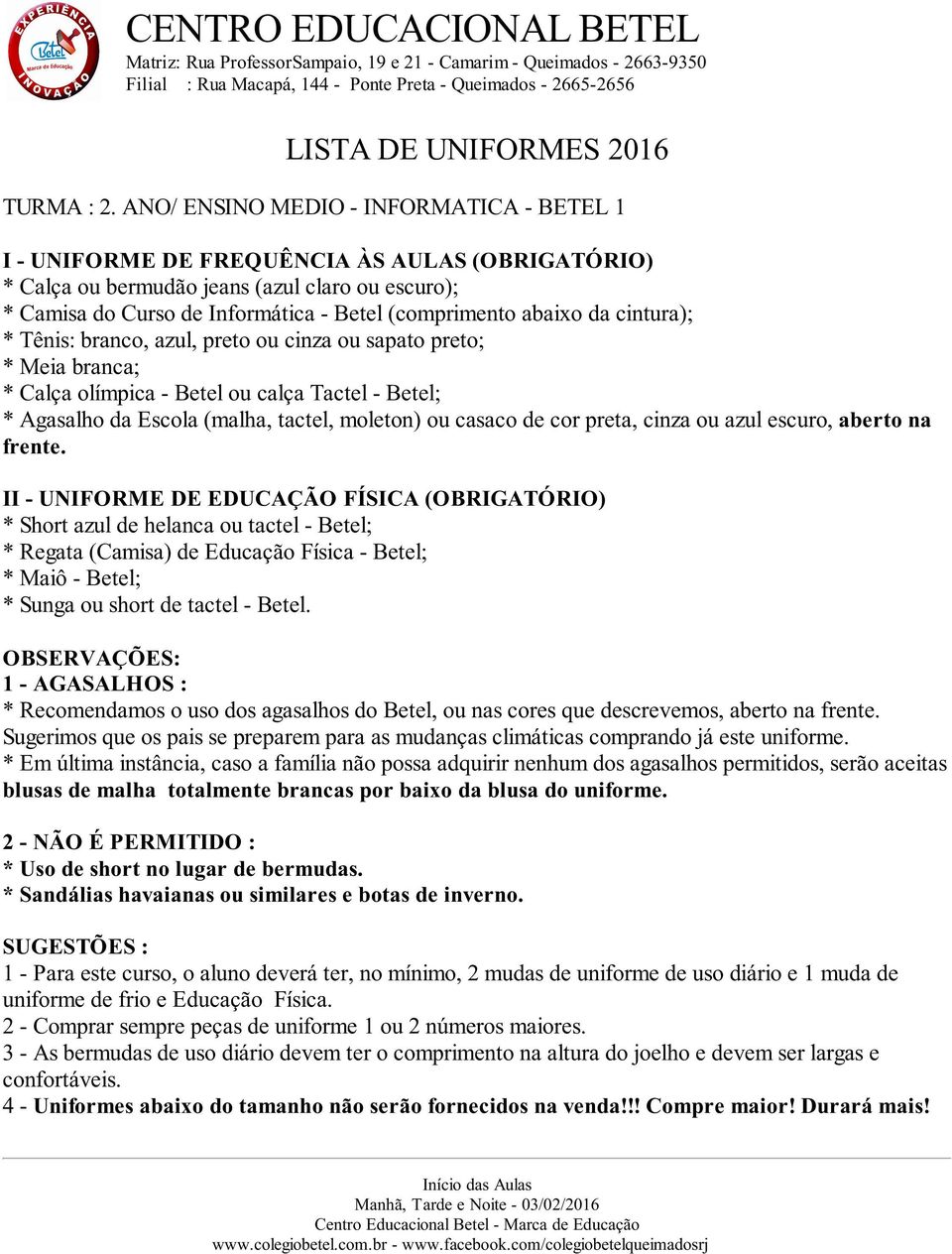 cinza ou sapato preto; * Meia branca; * Calça olímpica - Betel ou calça Tactel - Betel; * Agasalho da Escola (malha, tactel, moleton) ou casaco de cor preta, cinza ou azul escuro, aberto na frente.