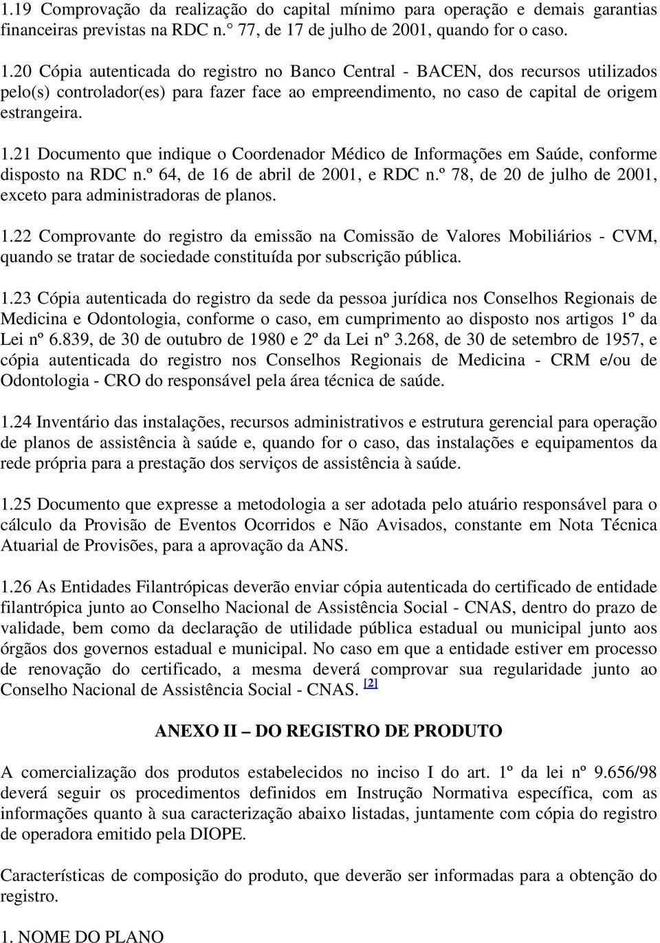 20 Cópia autenticada do registro no Banco Central - BACEN, dos recursos utilizados pelo(s) controlador(es) para fazer face ao empreendimento, no caso de capital de origem estrangeira. 1.