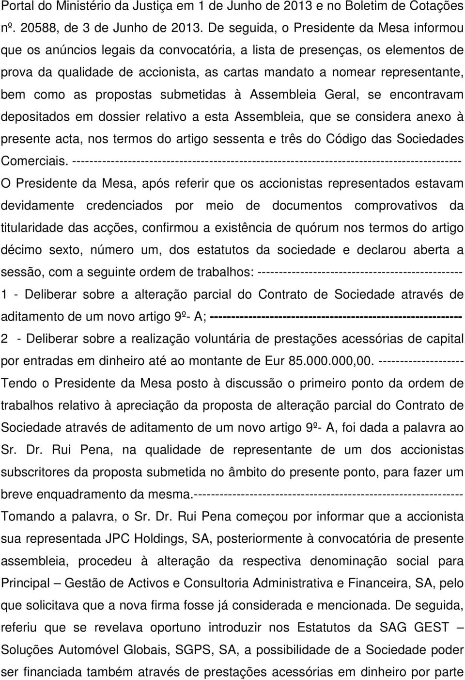 como as propostas submetidas à Assembleia Geral, se encontravam depositados em dossier relativo a esta Assembleia, que se considera anexo à presente acta, nos termos do artigo sessenta e três do