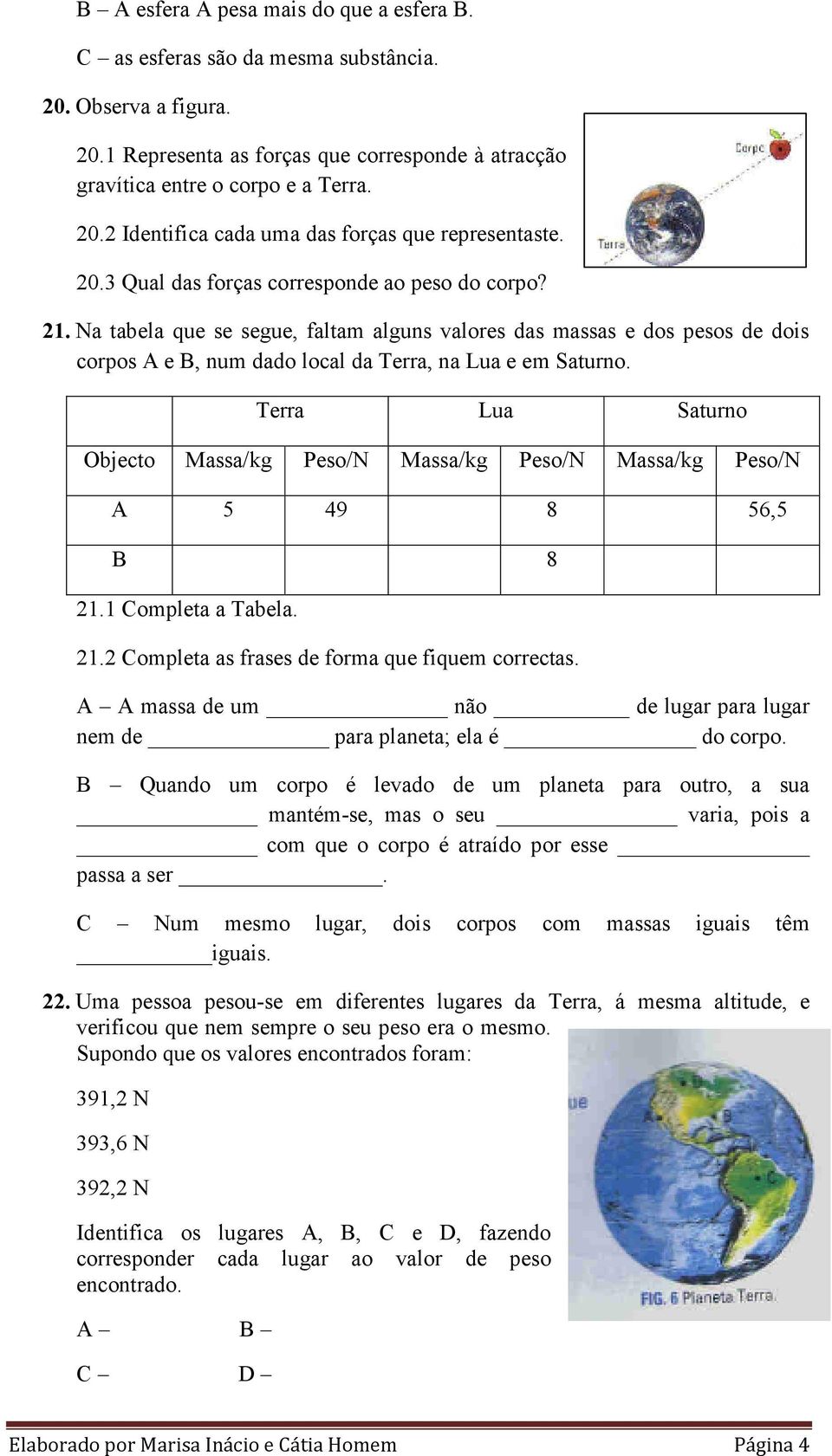 Terra Lua Saturno Objecto Massa/kg Peso/N Massa/kg Peso/N Massa/kg Peso/N A 5 49 8 56,5 B 8 21.1 Completa a Tabela. 21.2 Completa as frases de forma que fiquem correctas.