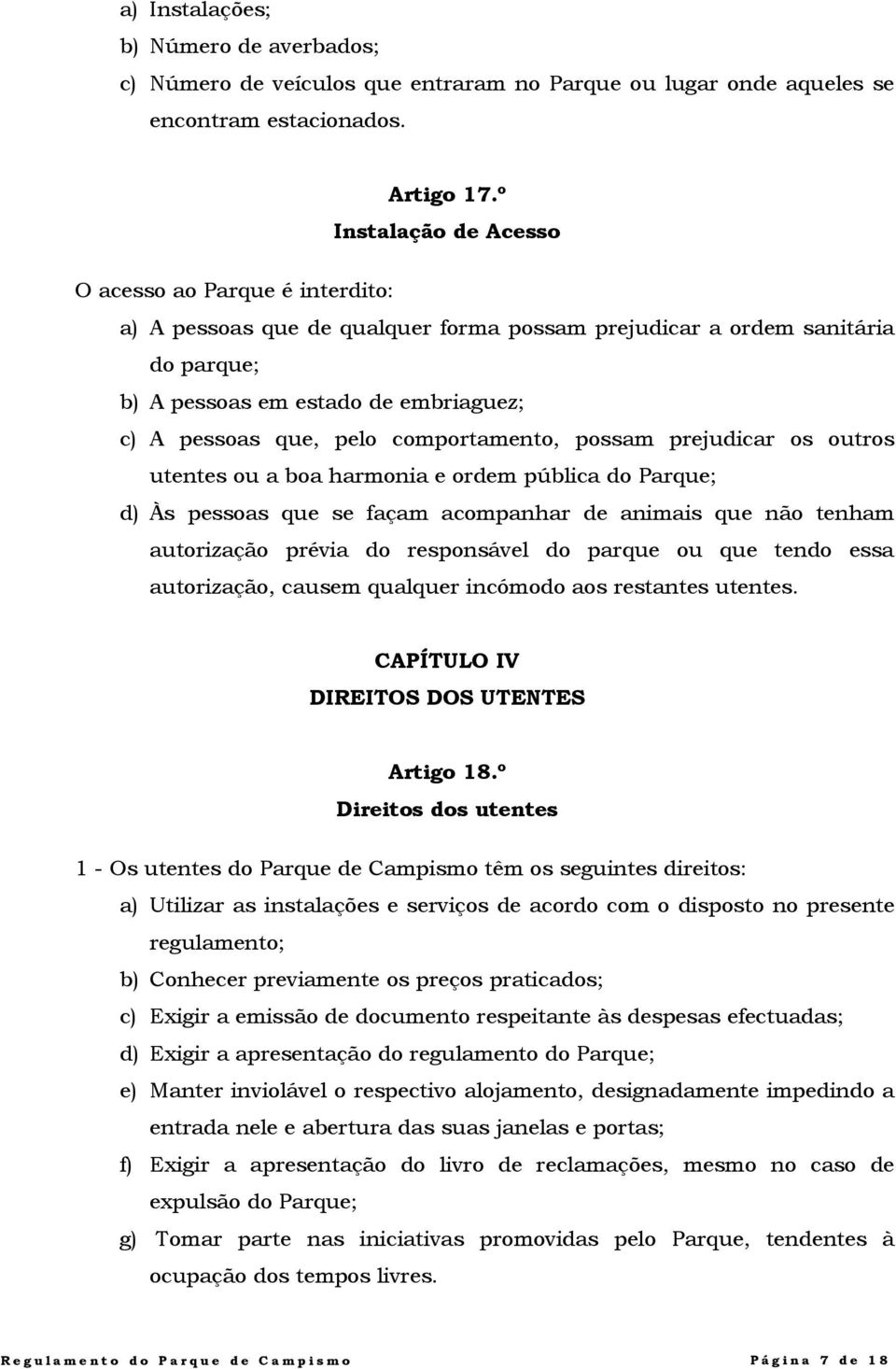 comportamento, possam prejudicar os outros utentes ou a boa harmonia e ordem pública do Parque; d) Às pessoas que se façam acompanhar de animais que não tenham autorização prévia do responsável do