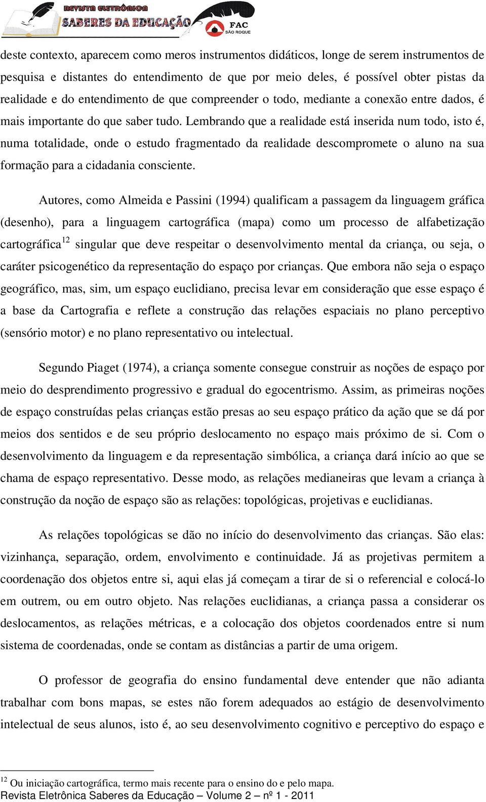 Lembrando que a realidade está inserida num todo, isto é, numa totalidade, onde o estudo fragmentado da realidade descompromete o aluno na sua formação para a cidadania consciente.