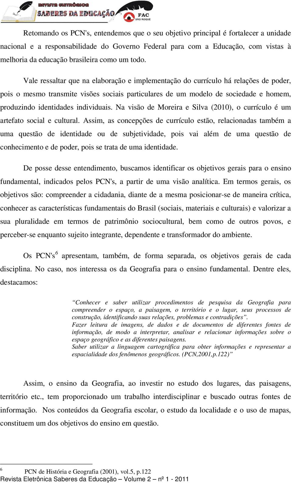 Vale ressaltar que na elaboração e implementação do currículo há relações de poder, pois o mesmo transmite visões sociais particulares de um modelo de sociedade e homem, produzindo identidades