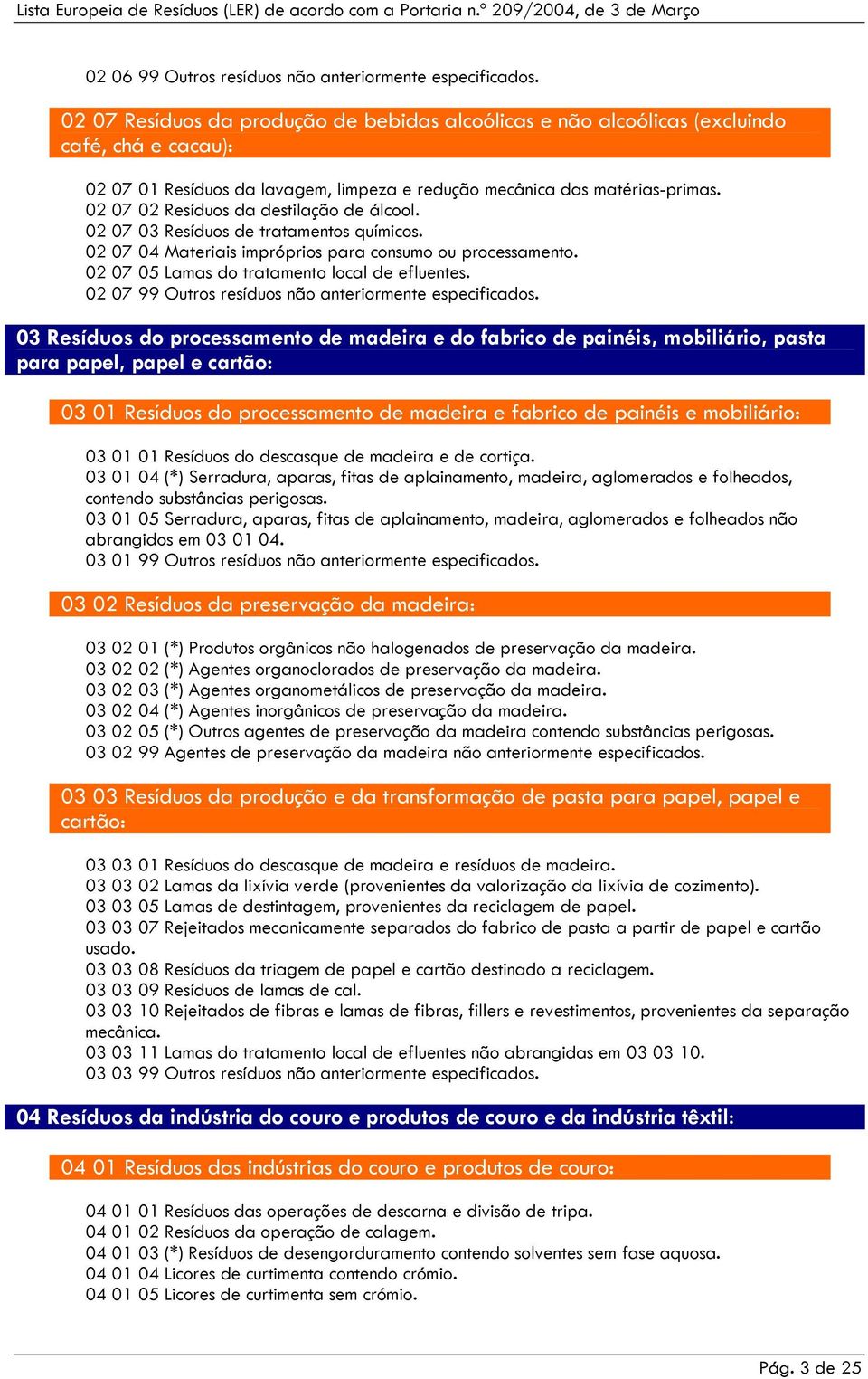 02 07 02 Resíduos da destilação de álcool. 02 07 03 Resíduos de tratamentos químicos. 02 07 04 Materiais impróprios para consumo ou processamento. 02 07 05 Lamas do tratamento local de efluentes.