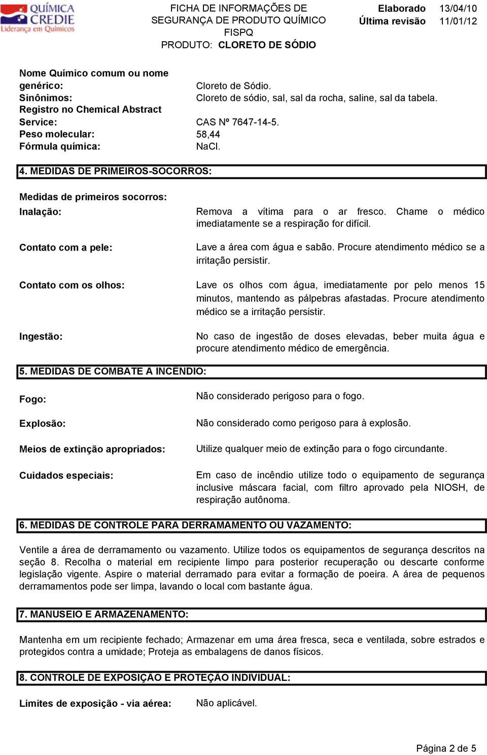 Medidas de primeiros socorros: Inalação: Contato com a pele: Contato com os olhos: Ingestão: Remova a vítima para o ar fresco. Chame o médico imediatamente se a respiração for difícil.