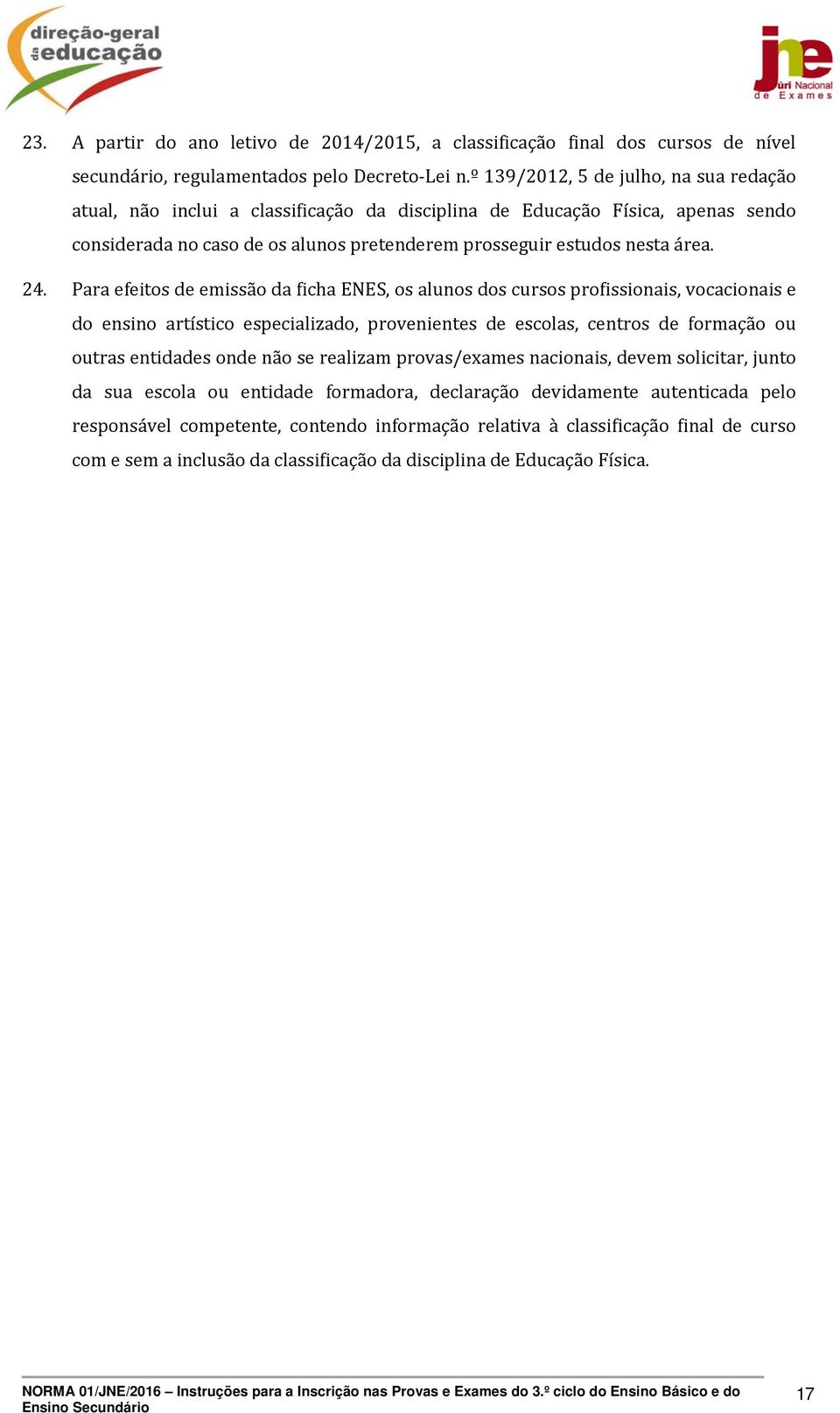 Para efeitos de emissão da ficha ENES, os alunos dos cursos profissionais, vocacionais e do ensino artístico especializado, provenientes de escolas, centros de formação ou outras entidades onde não