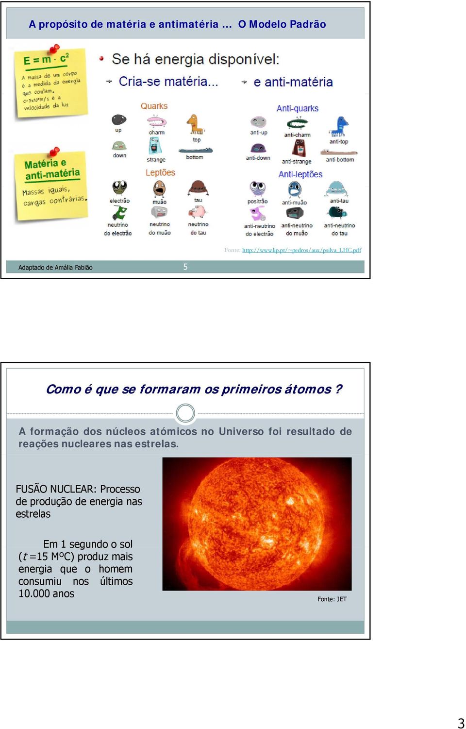 A formação dos núcleos atómicos no Universo foi resultado de reações nucleares nas estrelas.