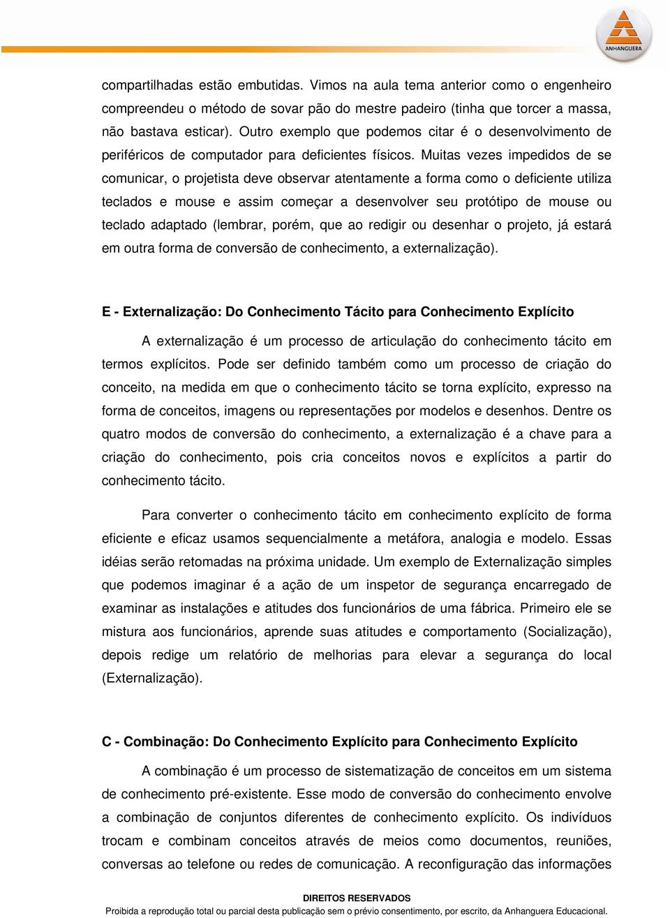 Muitas vezes impedidos de se comunicar, o projetista deve observar atentamente a forma como o deficiente utiliza teclados e mouse e assim começar a desenvolver seu protótipo de mouse ou teclado