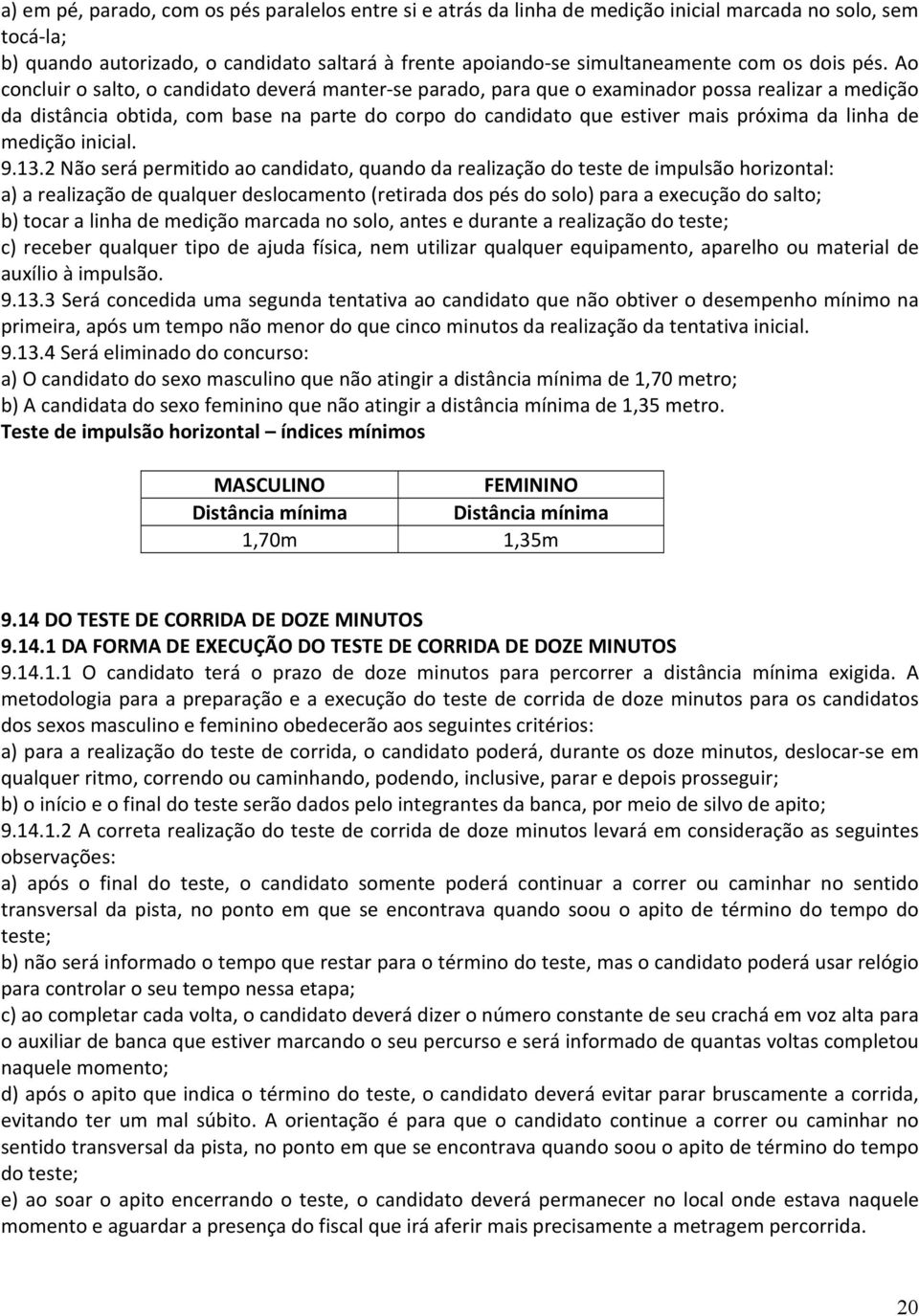 Ao concluir o salto, o candidato deverá manter-se parado, para que o examinador possa realizar a medição da distância obtida, com base na parte do corpo do candidato que estiver mais próxima da linha