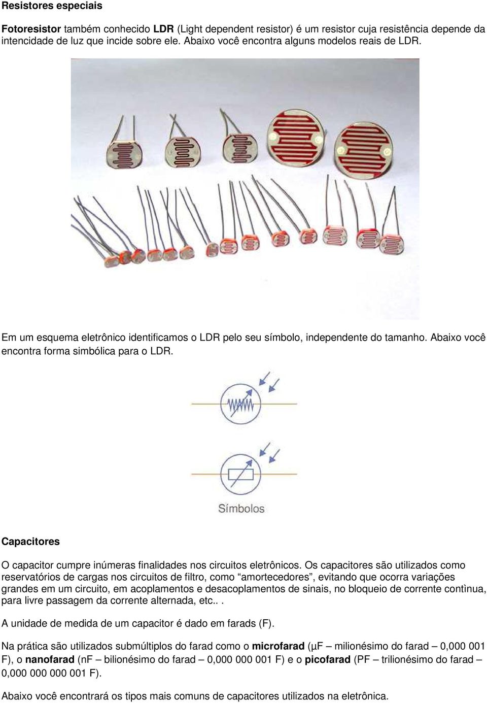 Capacitores O capacitor cumpre inúmeras finalidades nos circuitos eletrônicos.