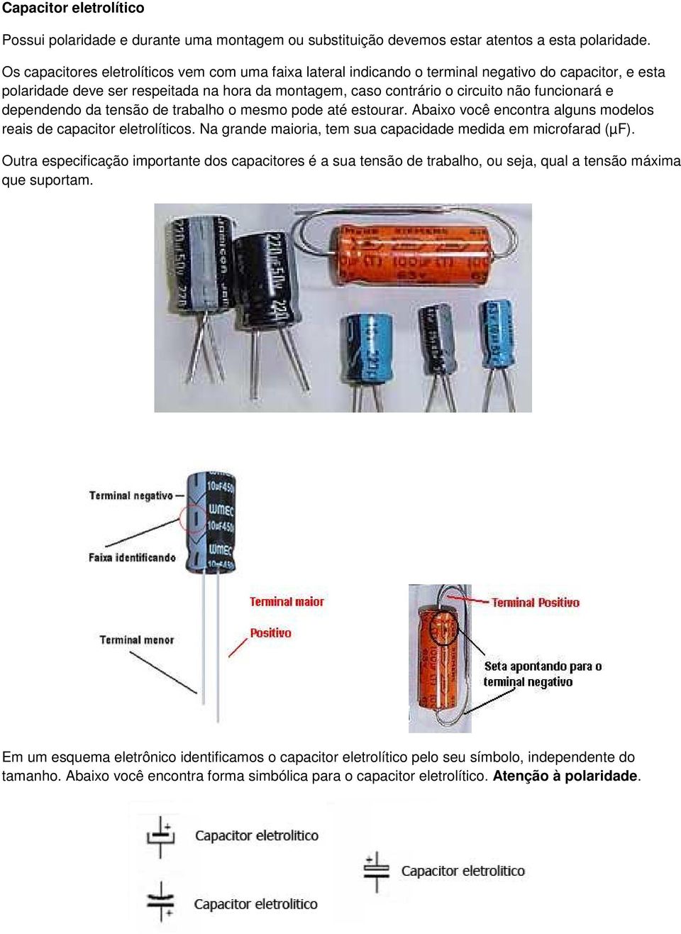 e dependendo da tensão de trabalho o mesmo pode até estourar. Abaixo você encontra alguns modelos reais de capacitor eletrolíticos. Na grande maioria, tem sua capacidade medida em microfarad (µf).