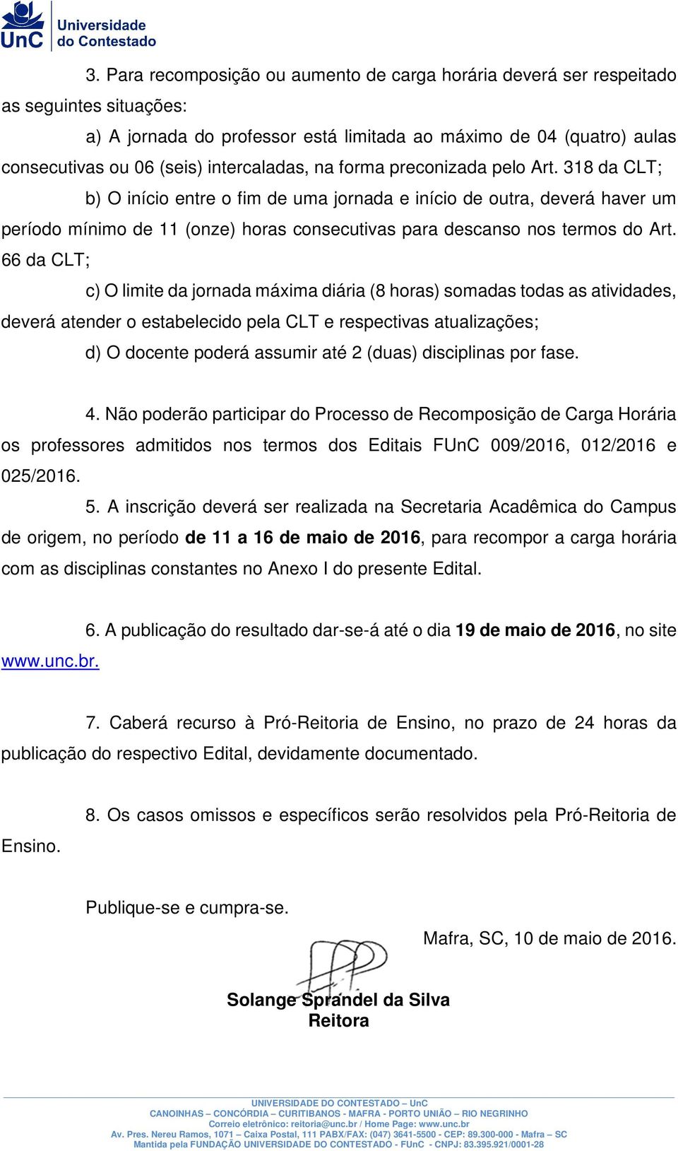 318 da CLT; b) O início entre o fim de uma jornada e início de outra, deverá haver um período mínimo de 11 (onze) horas consecutivas para descanso nos termos do Art.