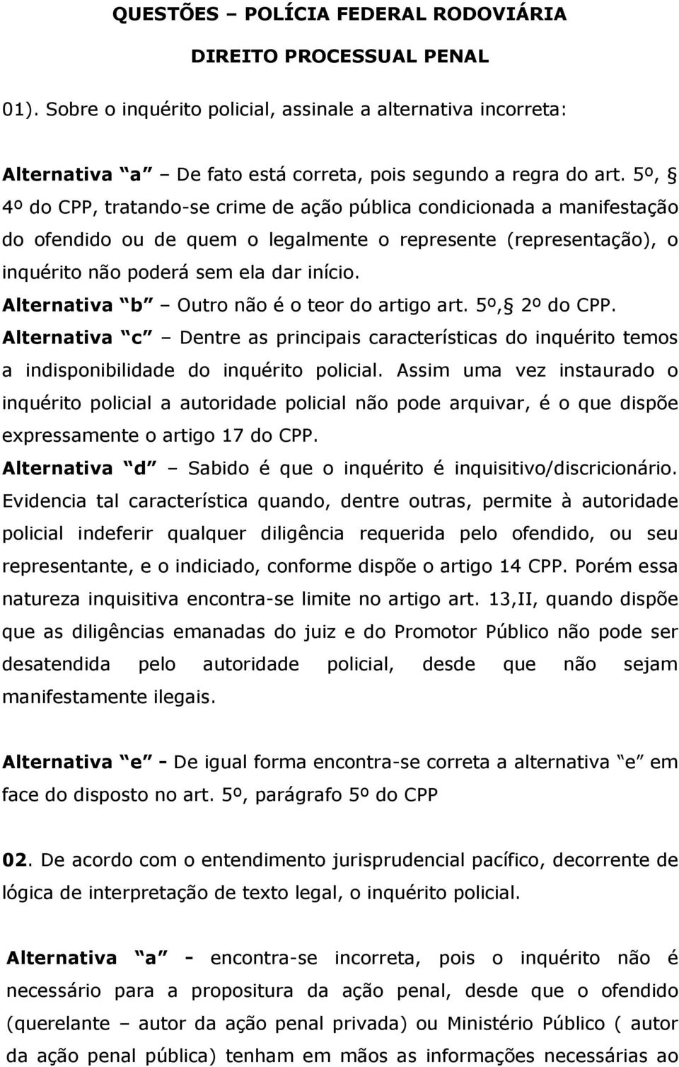 Alternativa b Outro não é o teor do artigo art. 5º, 2º do CPP. Alternativa c Dentre as principais características do inquérito temos a indisponibilidade do inquérito policial.