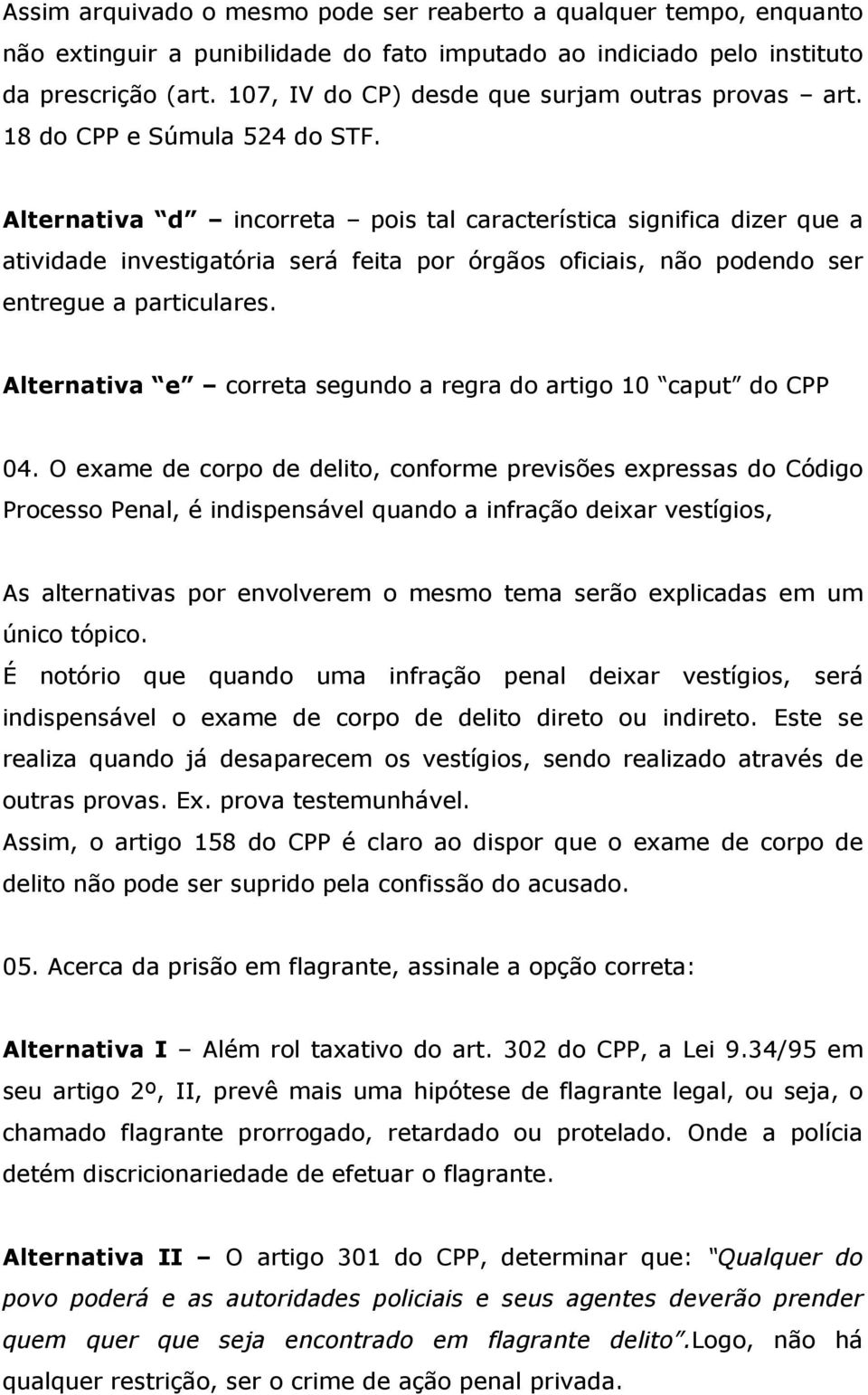 Alternativa d incorreta pois tal característica significa dizer que a atividade investigatória será feita por órgãos oficiais, não podendo ser entregue a particulares.