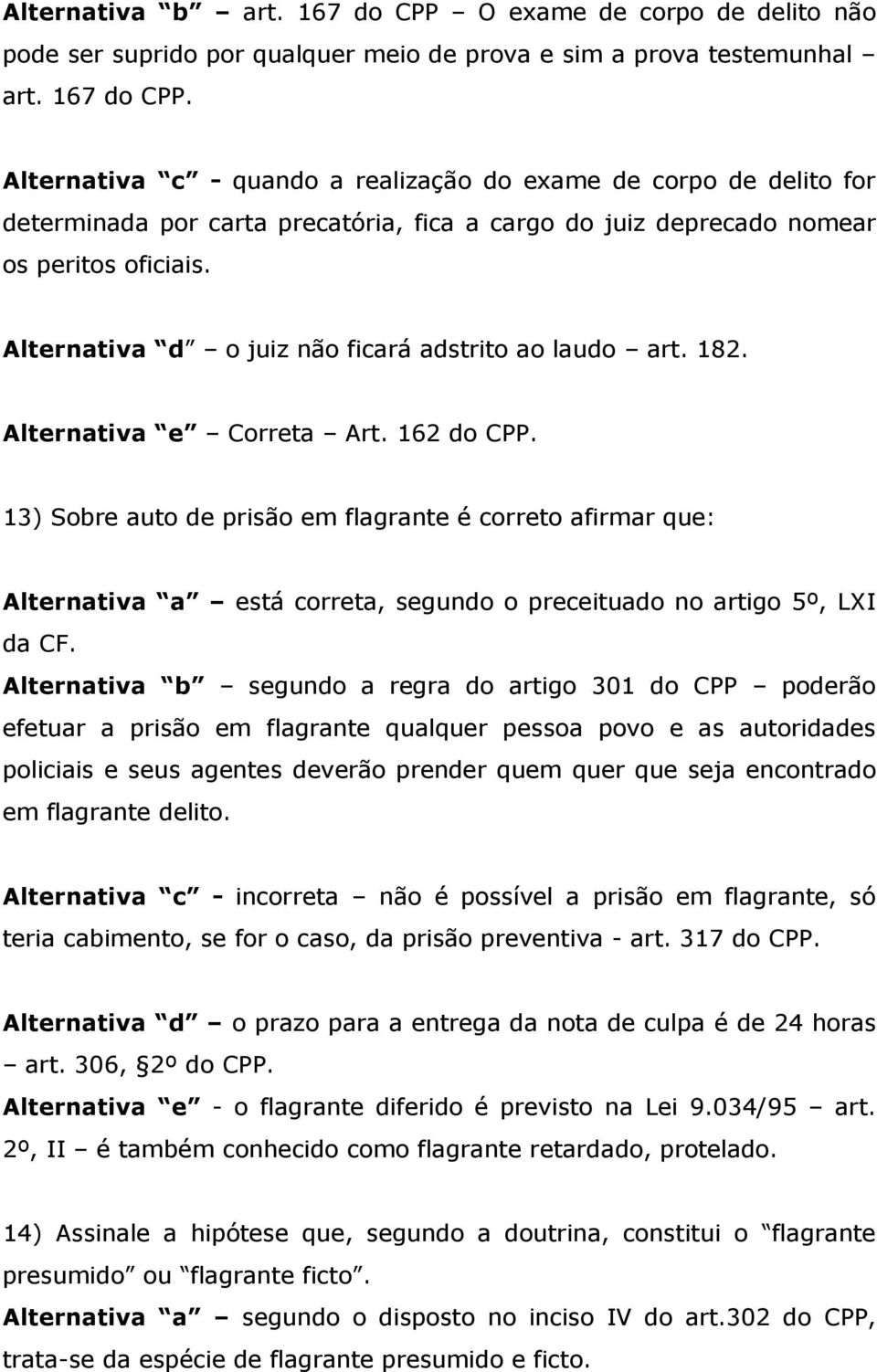 13) Sobre auto de prisão em flagrante é correto afirmar que: Alternativa a está correta, segundo o preceituado no artigo 5º, LXI da CF.