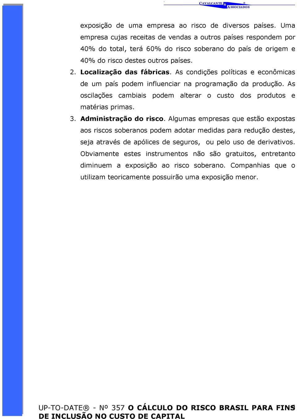 As condições políticas e econômicas de um país podem influenciar na programação da produção. As oscilações cambiais podem alterar o custo dos produtos e matérias primas. 3. Administração do risco.