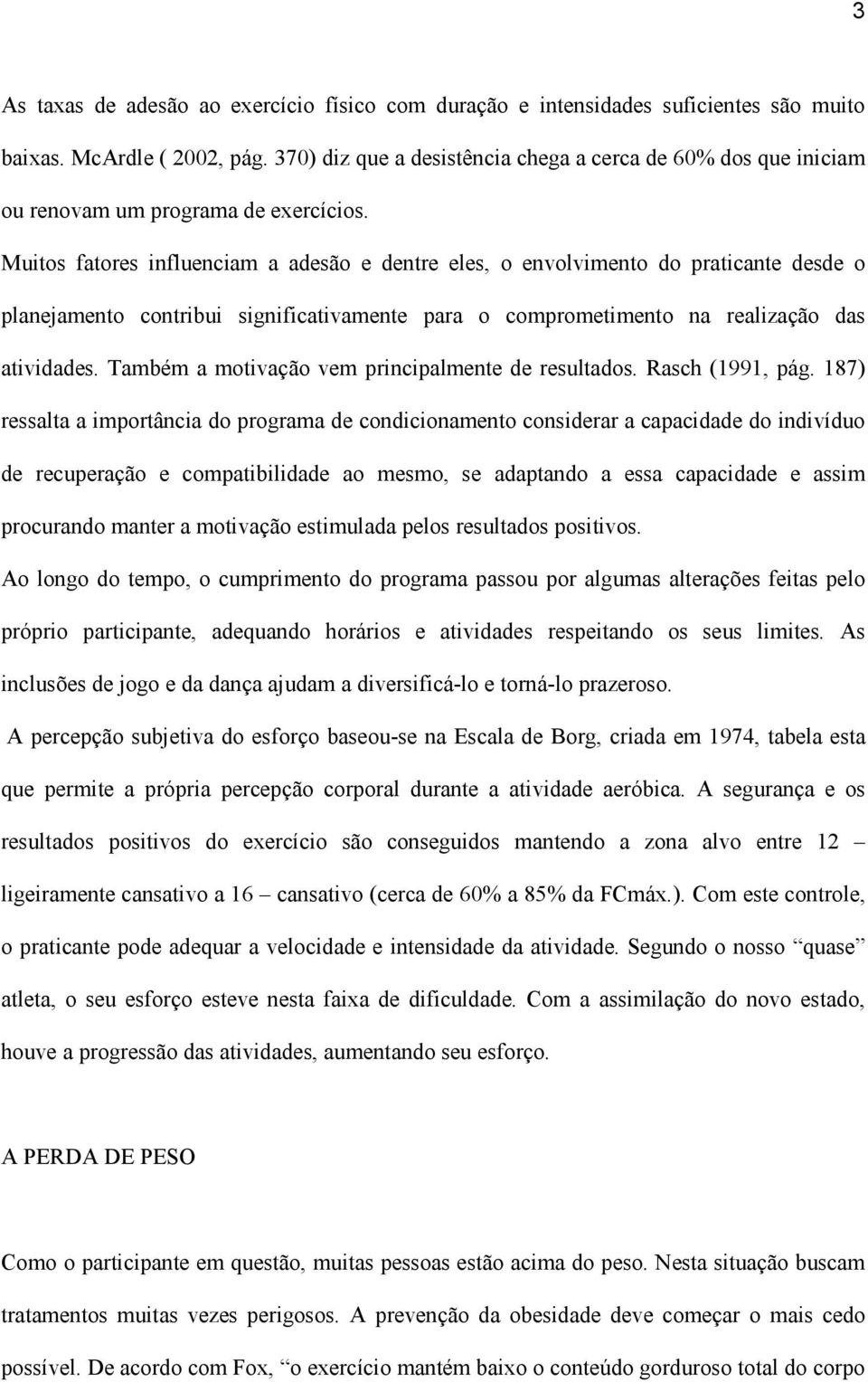 Muitos fatores influenciam a adesão e dentre eles, o envolvimento do praticante desde o planejamento contribui significativamente para o comprometimento na realização das atividades.