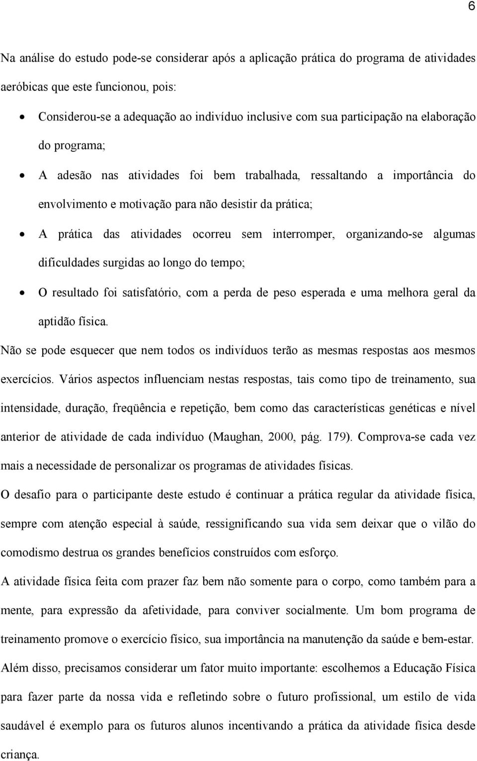 interromper, organizando-se algumas dificuldades surgidas ao longo do tempo; O resultado foi satisfatório, com a perda de peso esperada e uma melhora geral da aptidão física.