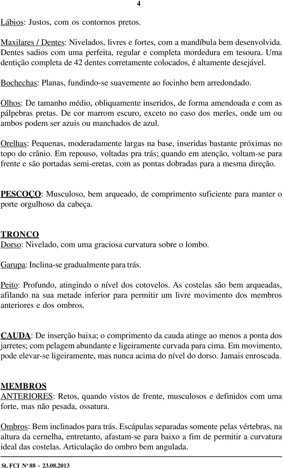 Olhos: De tamanho médio, obliquamente inseridos, de forma amendoada e com as pálpebras pretas. De cor marrom escuro, exceto no caso dos merles, onde um ou ambos podem ser azuis ou manchados de azul.