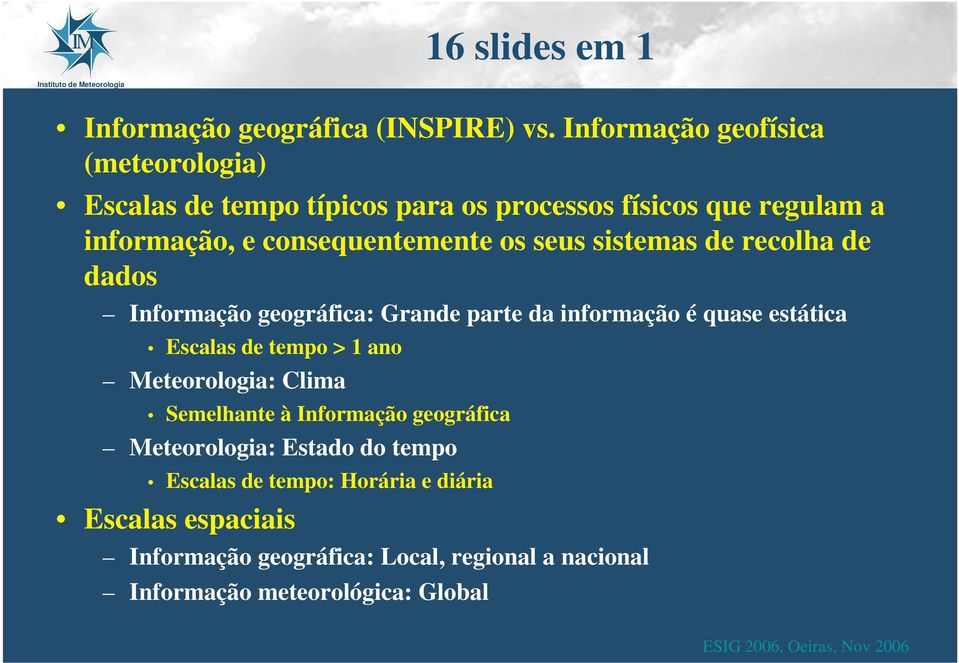 os seus sistemas de recolha de dados Informação geográfica: Grande parte da informação é quase estática Escalas de tempo > 1 ano