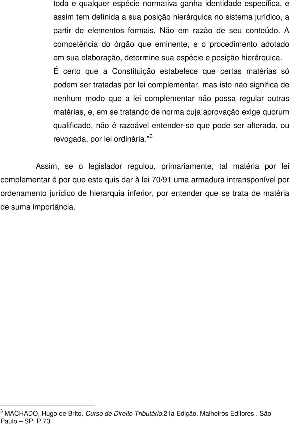 É certo que a Constituição estabelece que certas matérias só podem ser tratadas por lei complementar, mas isto não significa de nenhum modo que a lei complementar não possa regular outras matérias,