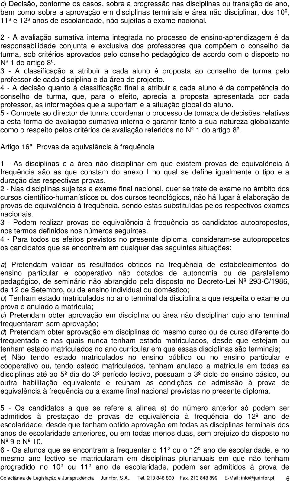 2 - A avaliação sumativa interna integrada no processo de ensino-aprendizagem é da responsabilidade conjunta e exclusiva dos professores que compõem o conselho de turma, sob critérios aprovados pelo