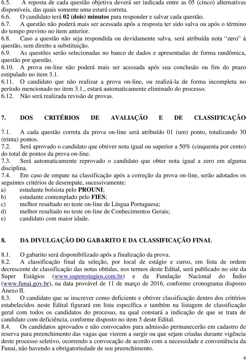 Caso a questão não seja respondida ou devidamente salva, será atribuída nota zero à questão, sem direito a substituição. 6.9.