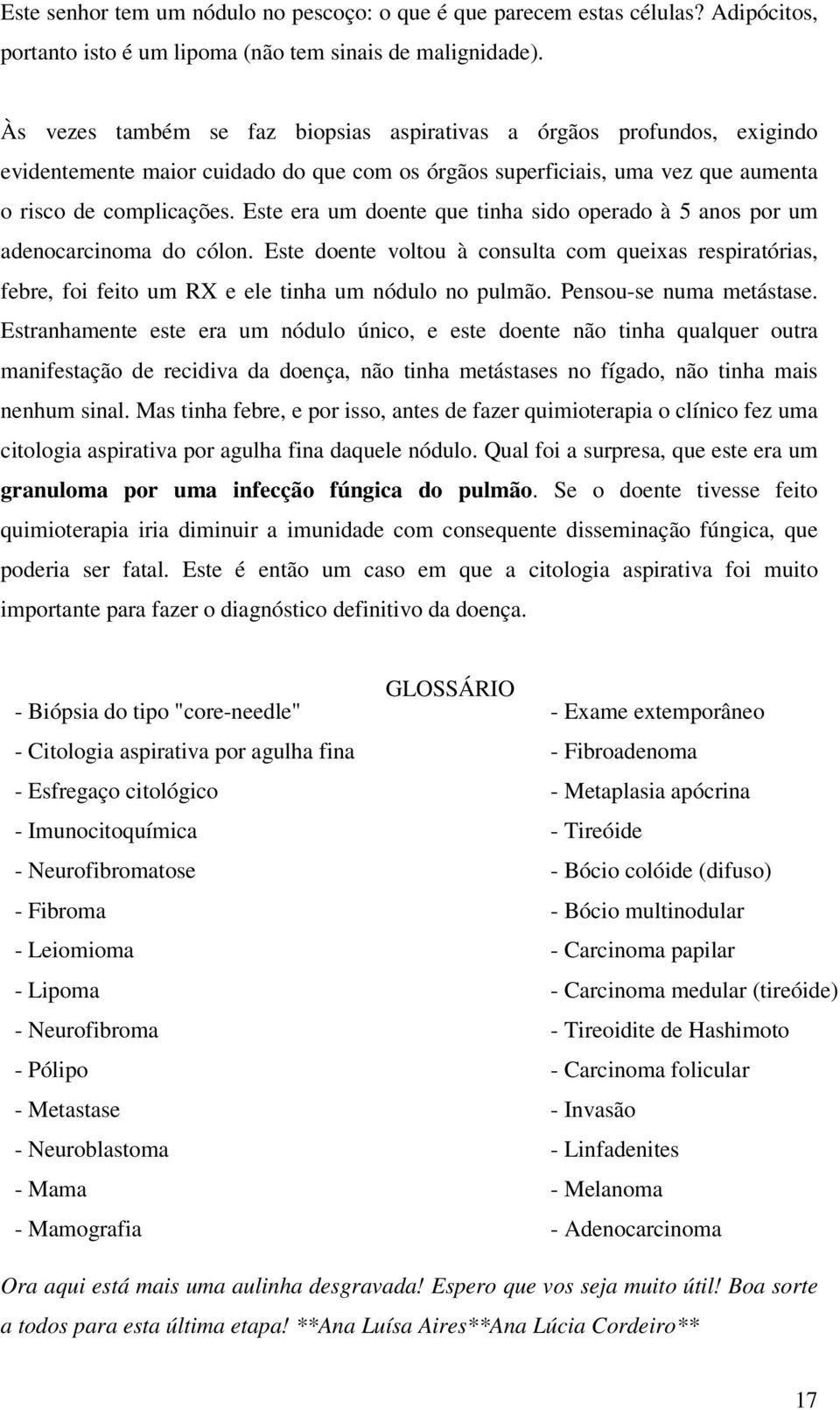 Este era um doente que tinha sido operado à 5 anos por um adenocarcinoma do cólon. Este doente voltou à consulta com queixas respiratórias, febre, foi feito um RX e ele tinha um nódulo no pulmão.