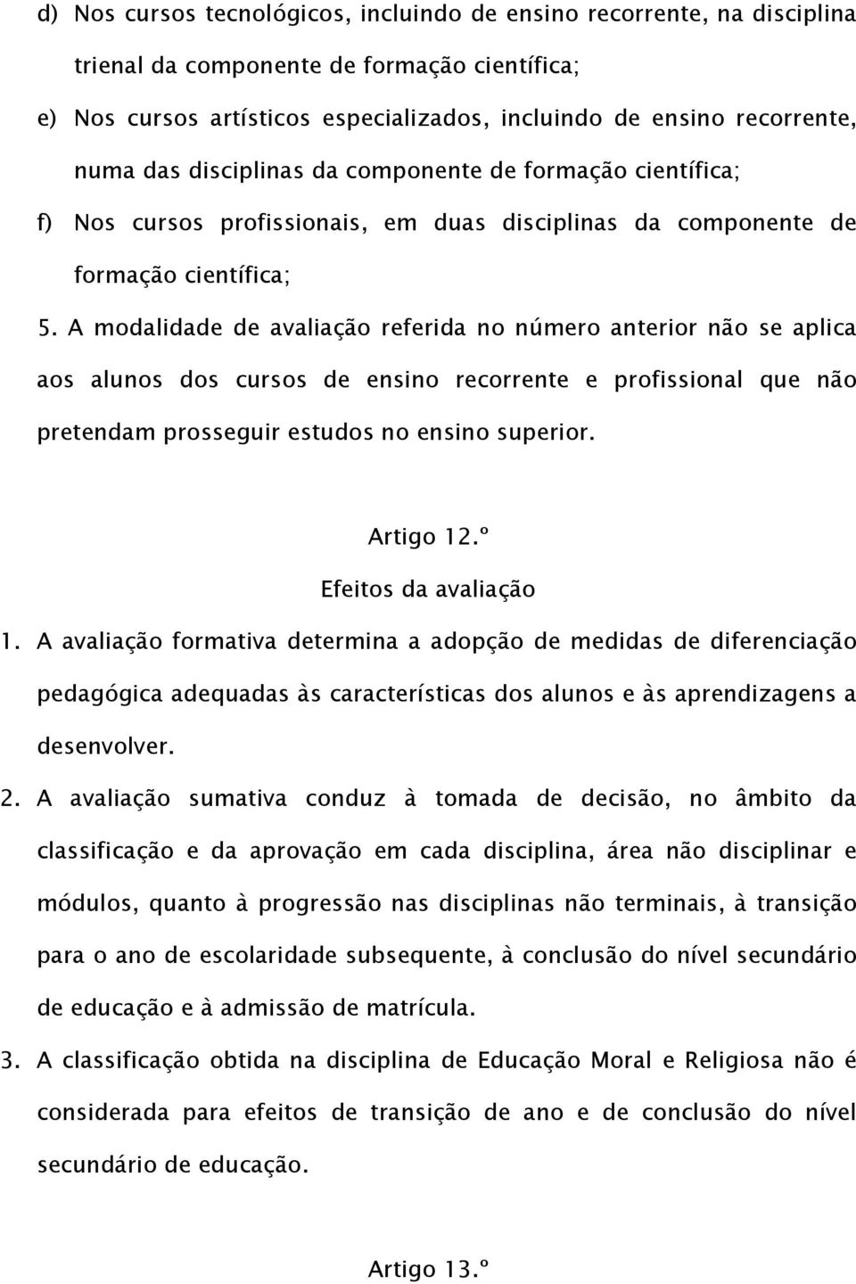 A modalidade de avaliação referida no número anterior não se aplica aos alunos dos cursos de ensino recorrente e profissional que não pretendam prosseguir estudos no ensino superior. Artigo 1.