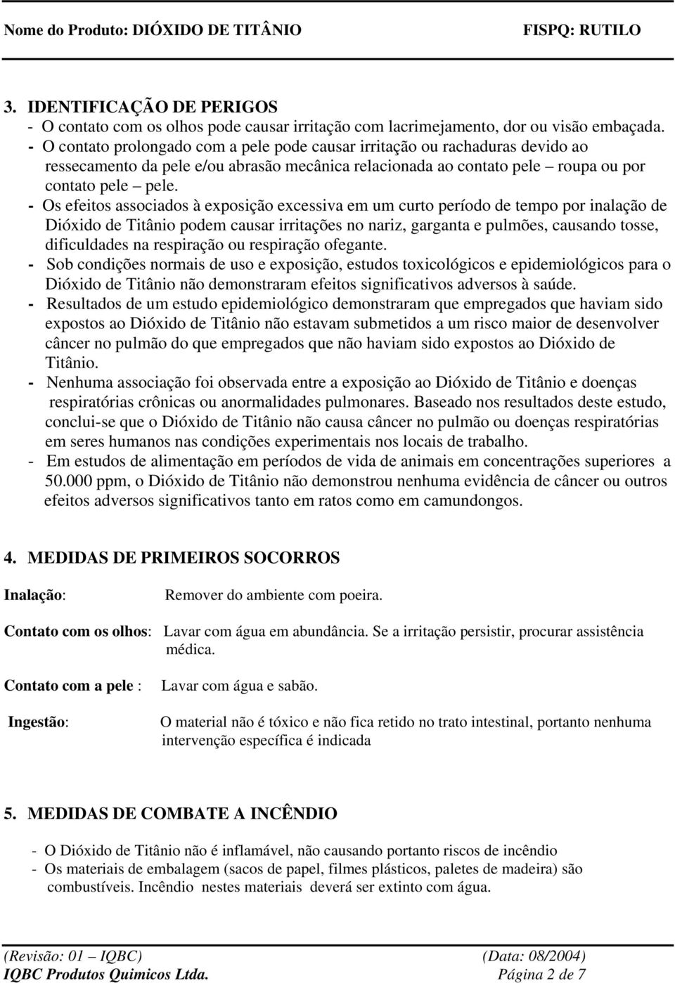 - Os efeitos associados à exposição excessiva em um curto período de tempo por inalação de Dióxido de Titânio podem causar irritações no nariz, garganta e pulmões, causando tosse, dificuldades na