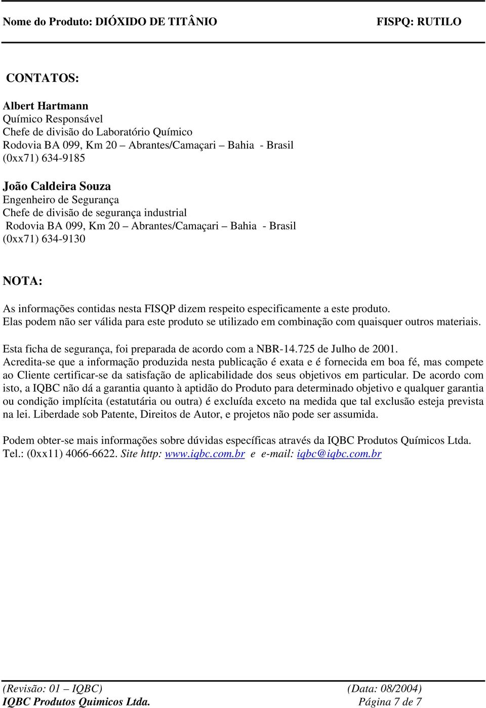 este produto. Elas podem não ser válida para este produto se utilizado em combinação com quaisquer outros materiais. Esta ficha de segurança, foi preparada de acordo com a NBR-14.725 de Julho de 2001.