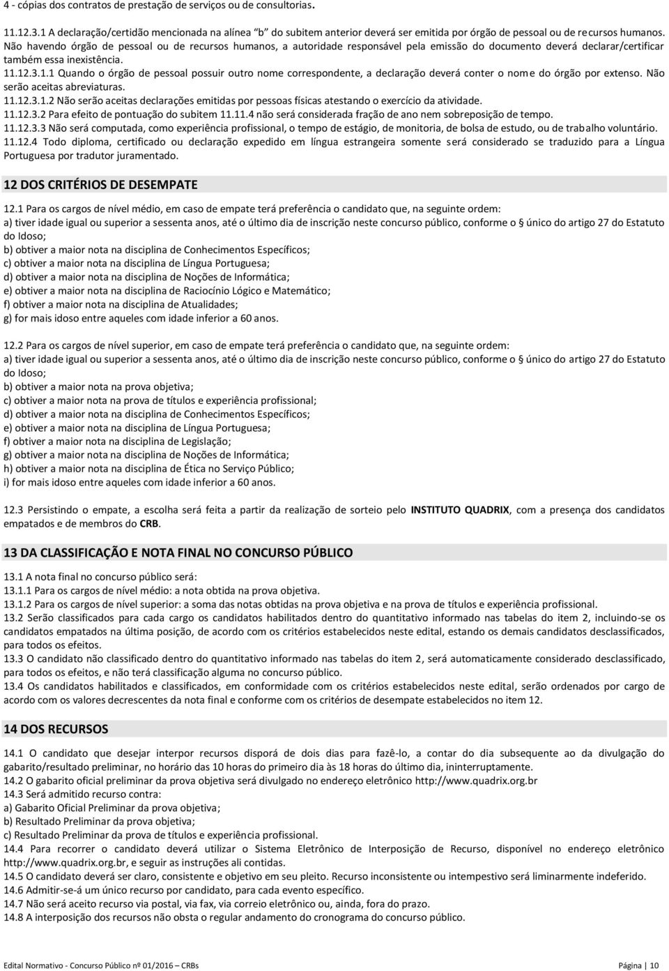 Não havendo órgão de pessoal ou de recursos humanos, a autoridade responsável pela emissão do documento deverá declarar/certificar também essa inexistência. 11