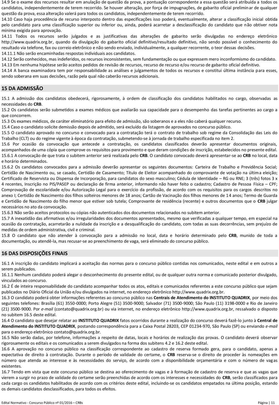 10 Caso haja procedência de recurso interposto dentro das especificações isso poderá, eventualmente, alterar a classificação inicial obtida pelo candidato para uma classificação superior ou inferior