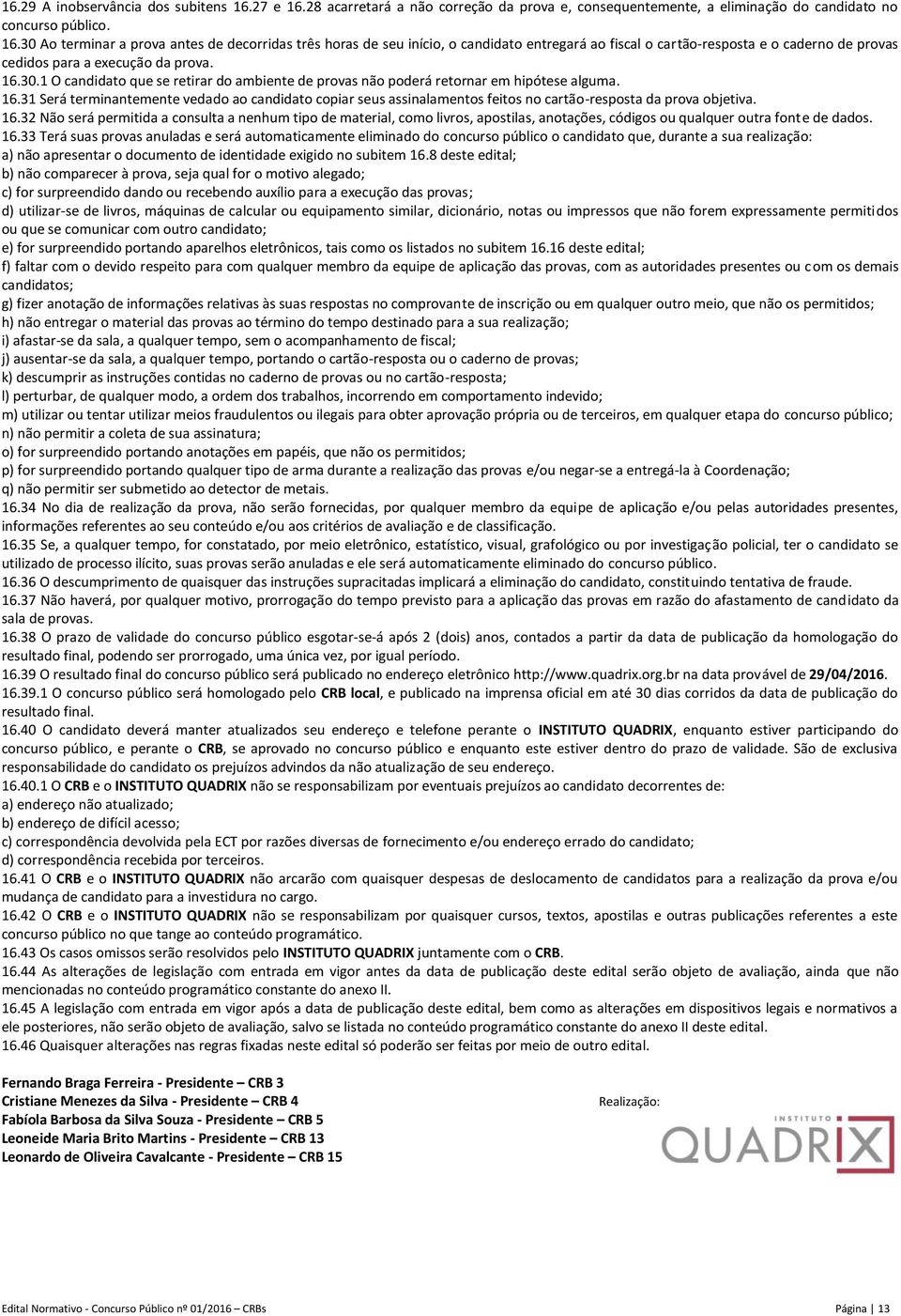 16.30.1 O candidato que se retirar do ambiente de provas não poderá retornar em hipótese alguma. 16.