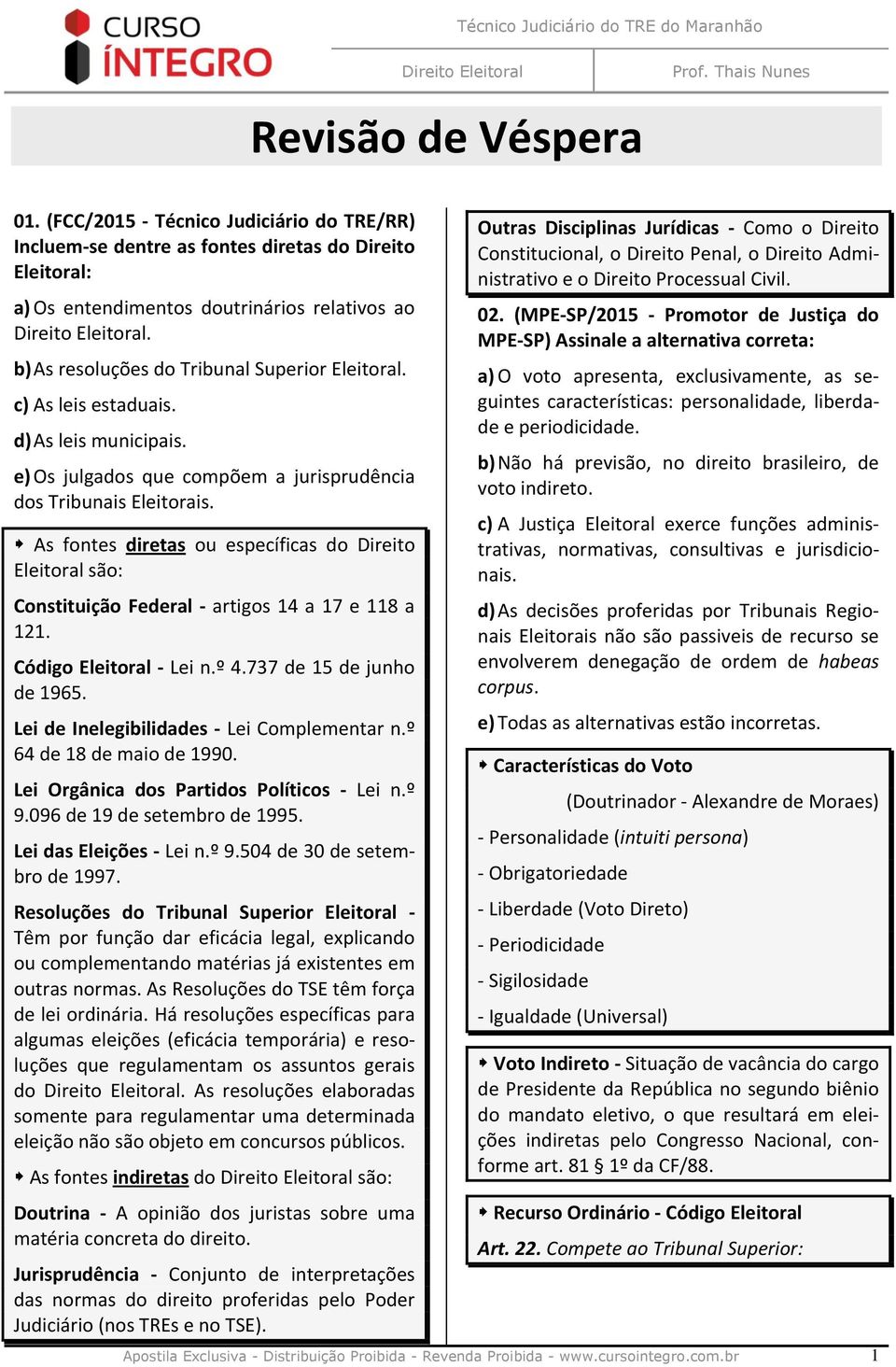 As fontes diretas ou específicas do Direito Eleitoral são: Constituição Federal - artigos 14 a 17 e 118 a 121. Código Eleitoral - Lei n.º 4.737 de 15 de junho de 1965.