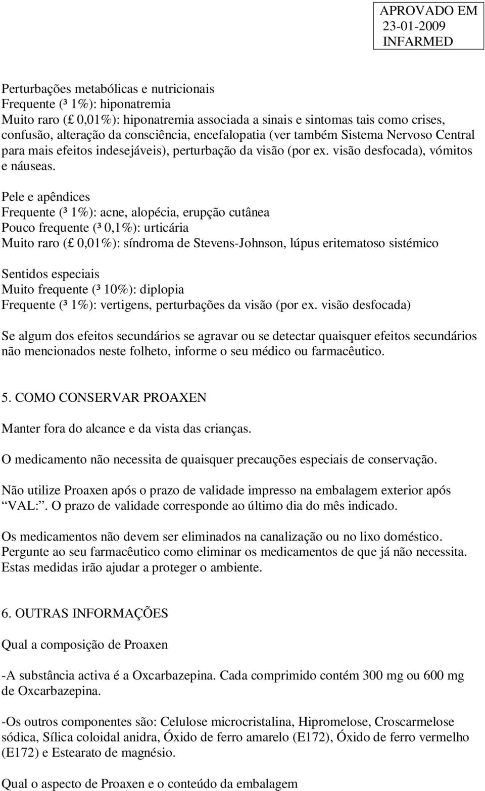 Pele e apêndices Frequente (³ 1%): acne, alopécia, erupção cutânea Pouco frequente (³ 0,1%): urticária Muito raro ( 0,01%): síndroma de Stevens-Johnson, lúpus eritematoso sistémico Sentidos especiais