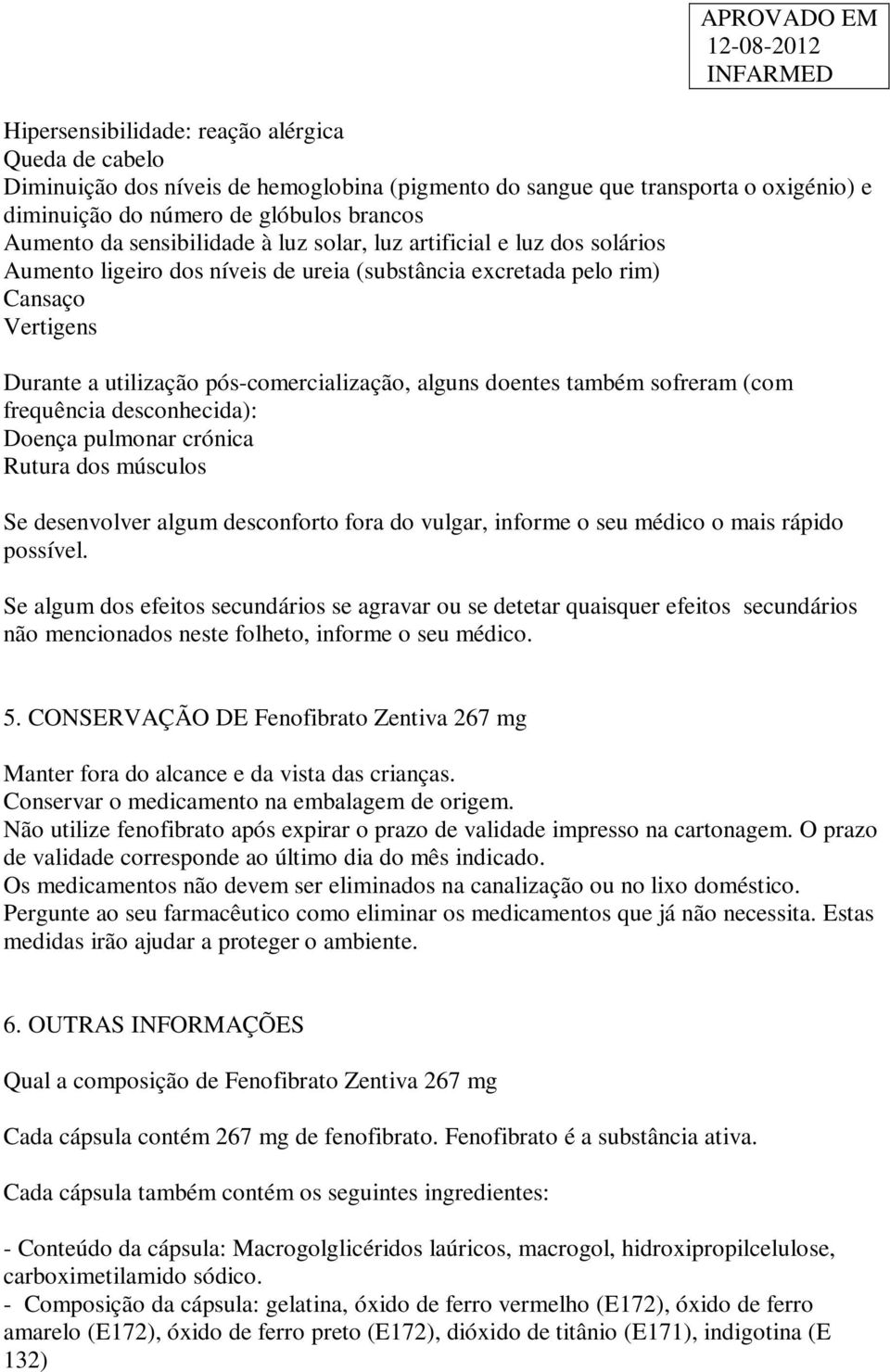 doentes também sofreram (com frequência desconhecida): Doença pulmonar crónica Rutura dos músculos Se desenvolver algum desconforto fora do vulgar, informe o seu médico o mais rápido possível.