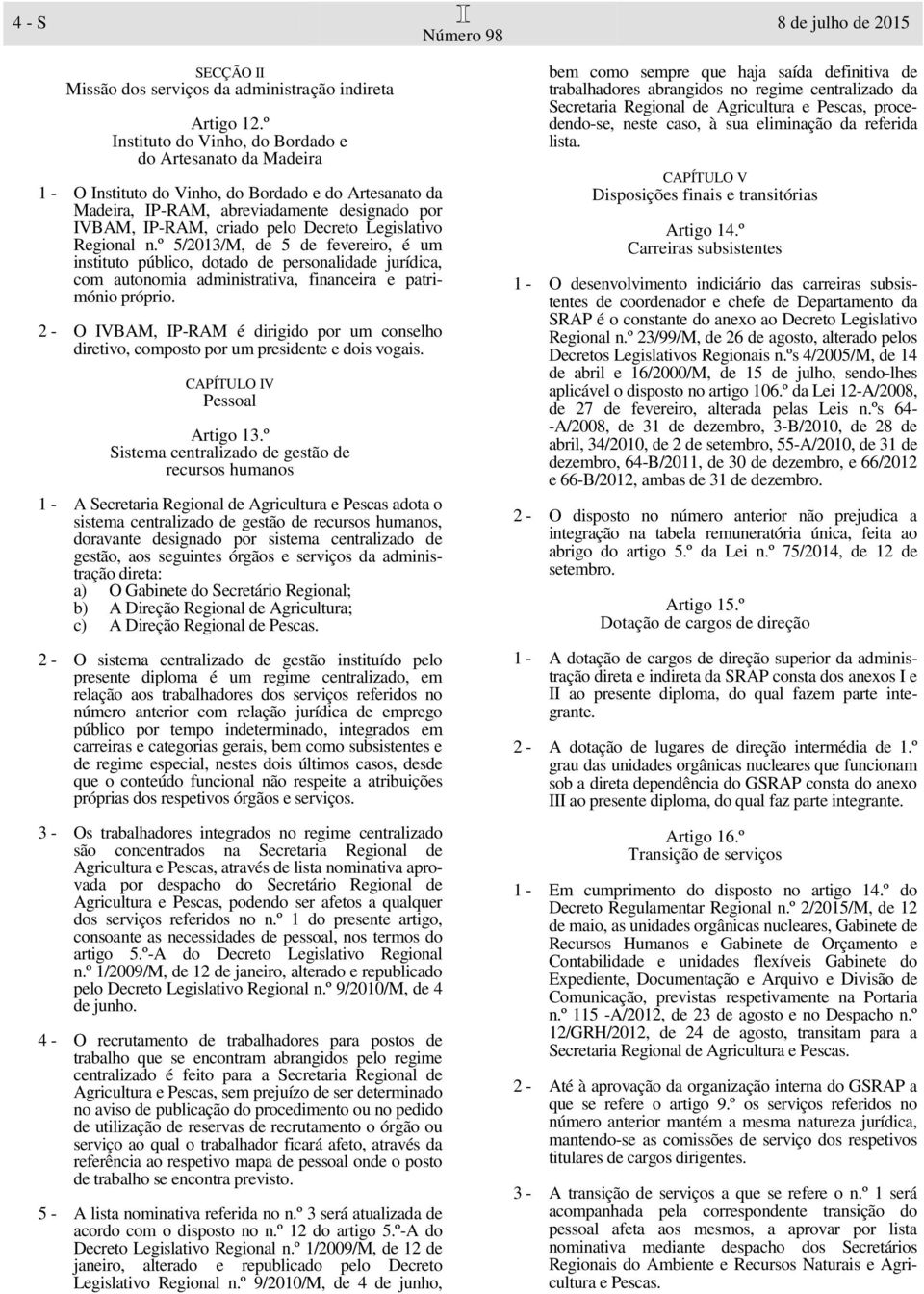 Legislativo Regional n.º 5/2013/M, de 5 de fevereiro, é um instituto público, dotado de personalidade jurídica, com autonomia administrativa, financeira e património próprio.