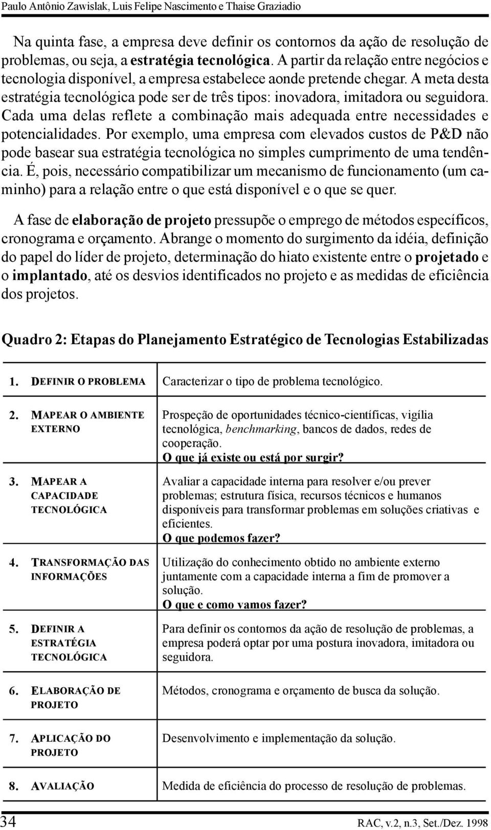 Cada uma delas reflete a combinação mais adequada entre necessidades e potencialidades.