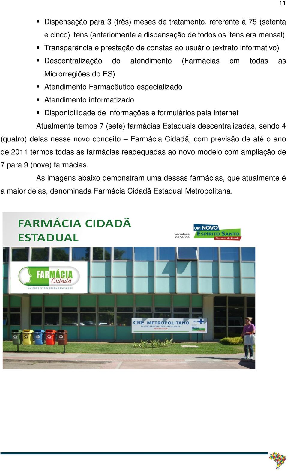 formulários pela internet Atualmente temos 7 (sete) farmácias Estaduais descentralizadas, sendo 4 (quatro) delas nesse novo conceito Farmácia Cidadã, com previsão de até o ano de 2011 termos todas as