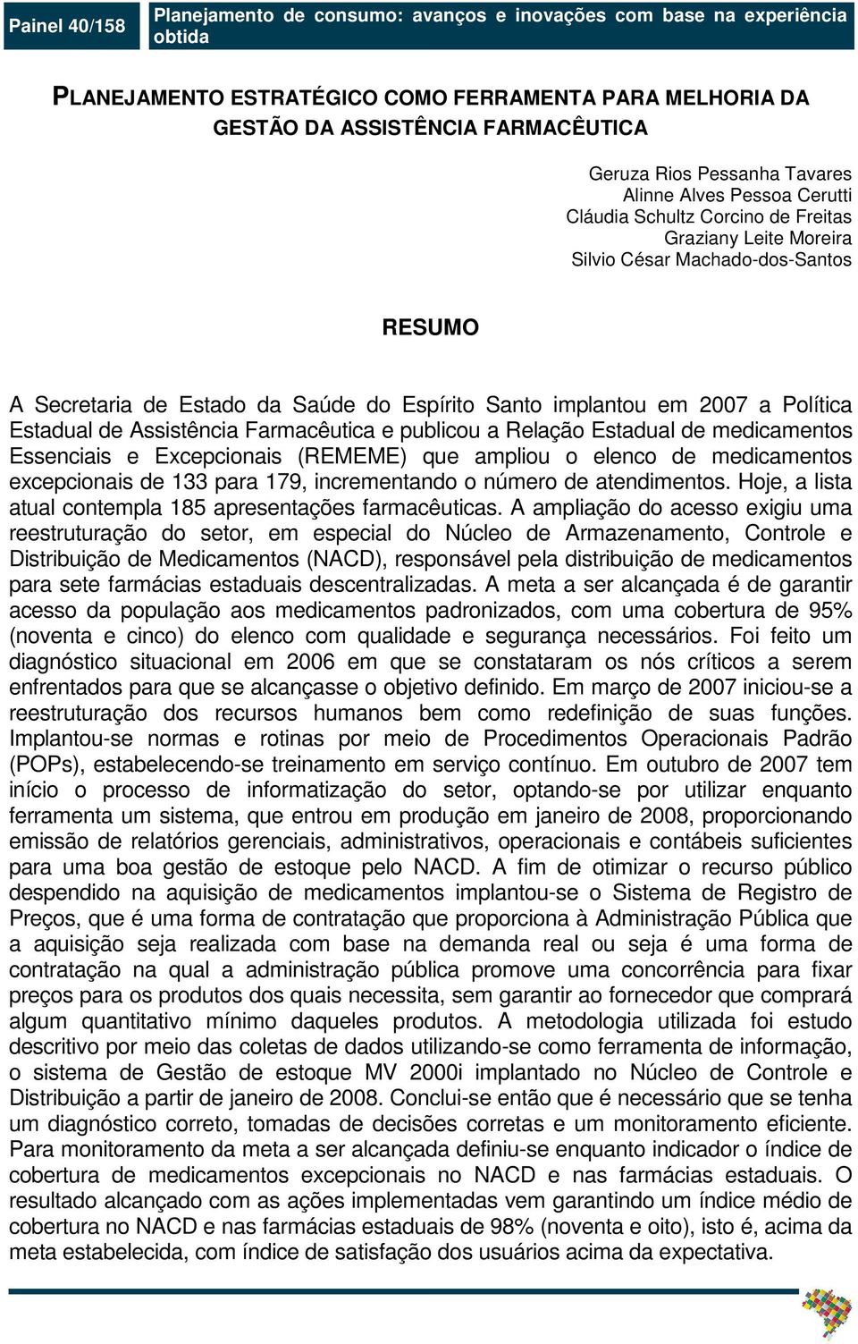 implantou em 2007 a Política Estadual de Assistência Farmacêutica e publicou a Relação Estadual de medicamentos Essenciais e Excepcionais (REMEME) que ampliou o elenco de medicamentos excepcionais de