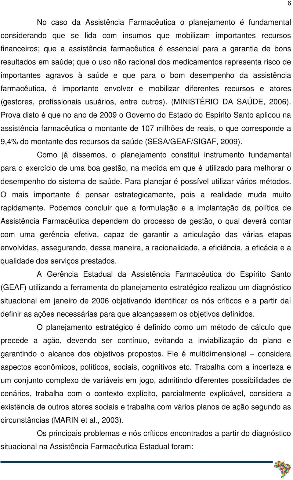 envolver e mobilizar diferentes recursos e atores (gestores, profissionais usuários, entre outros). (MINISTÉRIO DA SAÚDE, 2006).