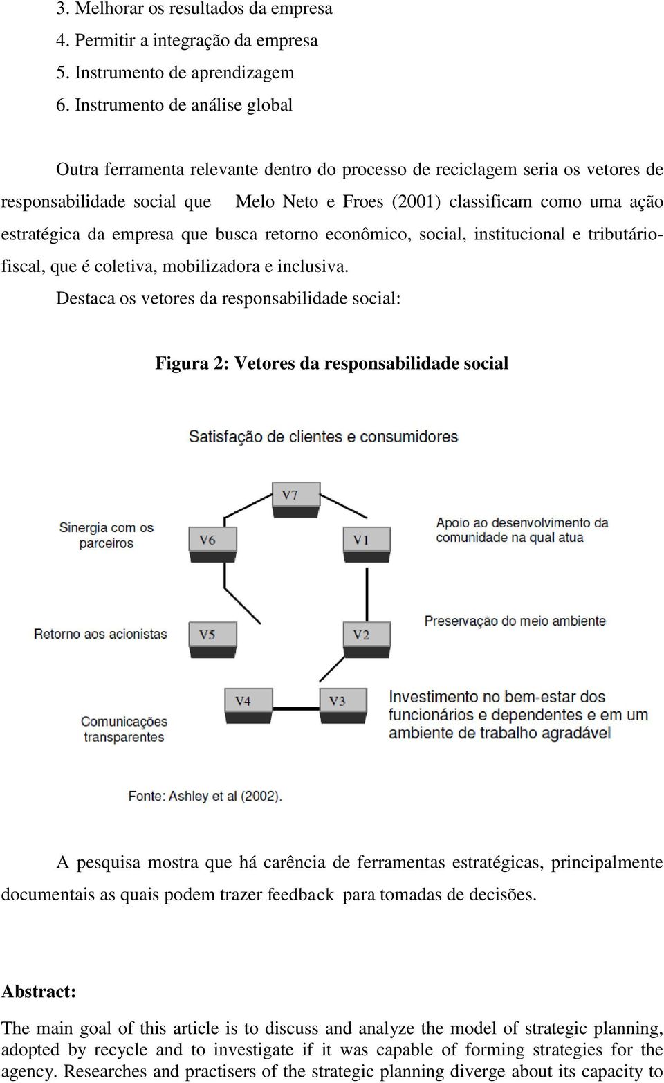 estratégica da empresa que busca retorno econômico, social, institucional e tributáriofiscal, que é coletiva, mobilizadora e inclusiva.