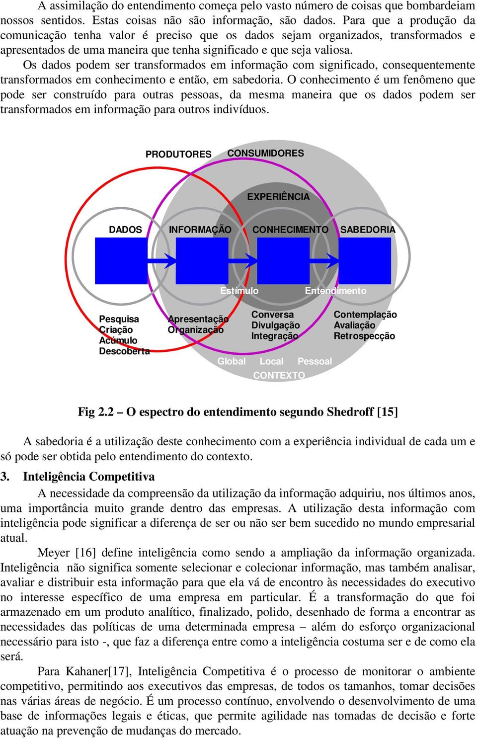 Os dados podem ser transformados em informação com significado, consequentemente transformados em conhecimento e então, em sabedoria.