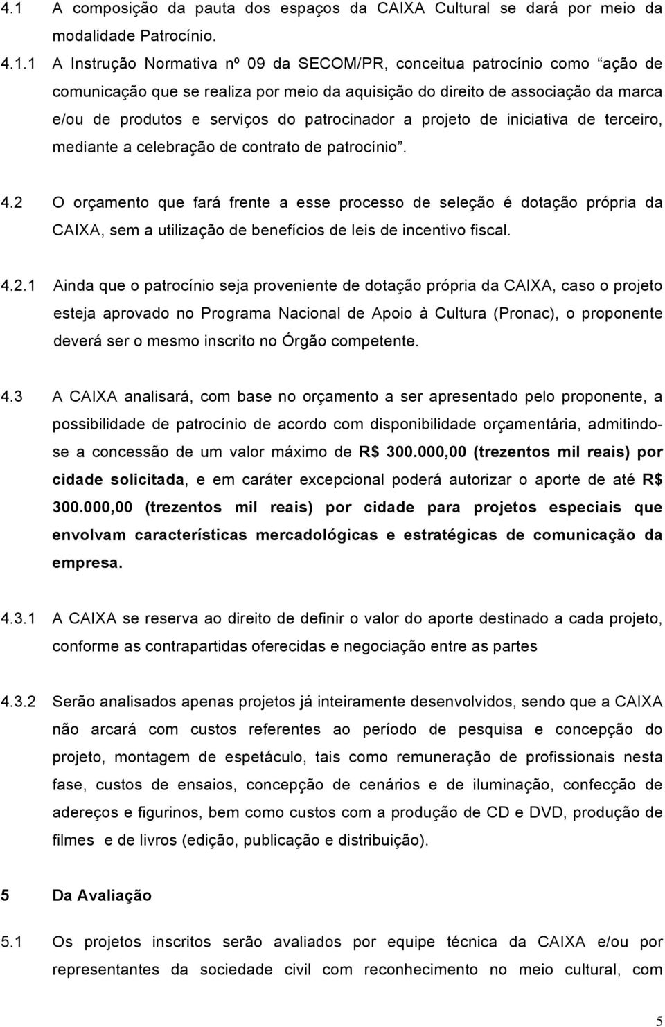 2 O orçamento que fará frente a esse processo de seleção é dotação própria da CAIXA, sem a utilização de benefícios de leis de incentivo fiscal. 4.2.1 Ainda que o patrocínio seja proveniente de