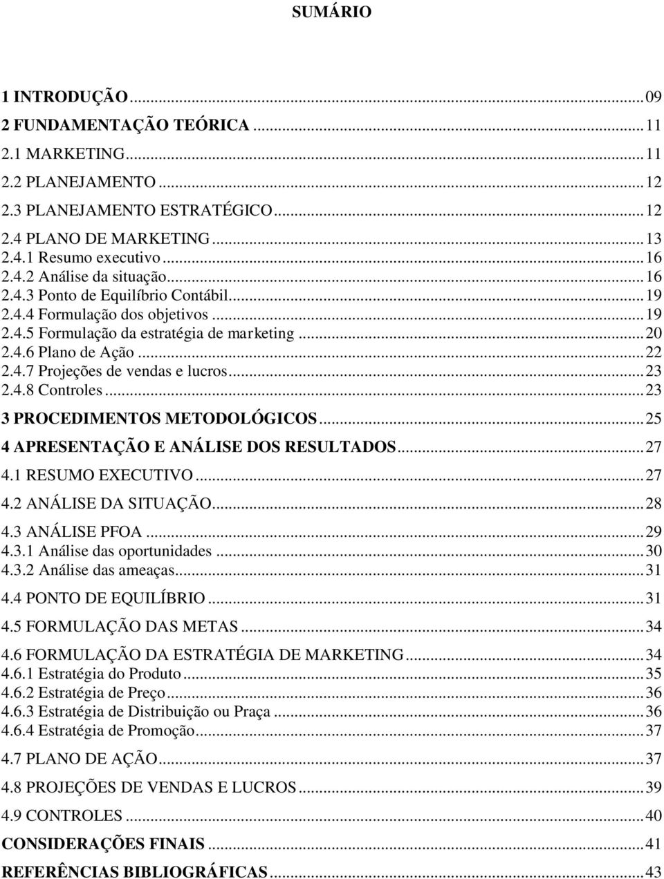 .. 23 2.4.8 Controles... 23 3 PROCEDIMENTOS METODOLÓGICOS... 25 4 APRESENTAÇÃO E ANÁLISE DOS RESULTADOS... 27 4.1 RESUMO EXECUTIVO... 27 4.2 ANÁLISE DA SITUAÇÃO... 28 4.3 ANÁLISE PFOA... 29 4.3.1 Análise das oportunidades.