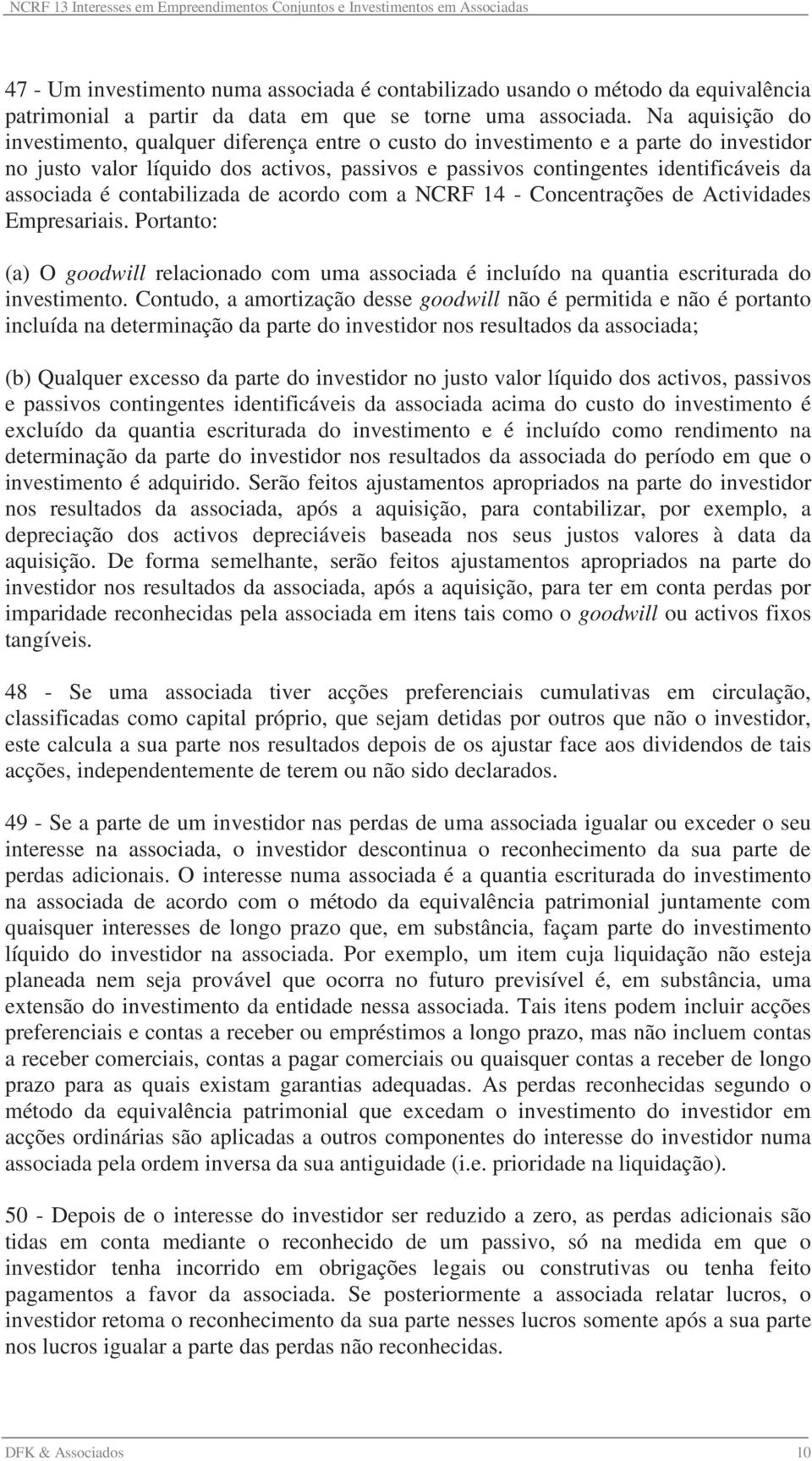 é contabilizada de acordo com a NCRF 14 - Concentrações de Actividades Empresariais. Portanto: (a) O goodwill relacionado com uma associada é incluído na quantia escriturada do investimento.