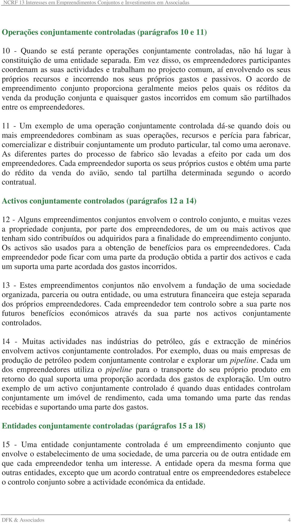 O acordo de empreendimento conjunto proporciona geralmente meios pelos quais os réditos da venda da produção conjunta e quaisquer gastos incorridos em comum são partilhados entre os empreendedores.