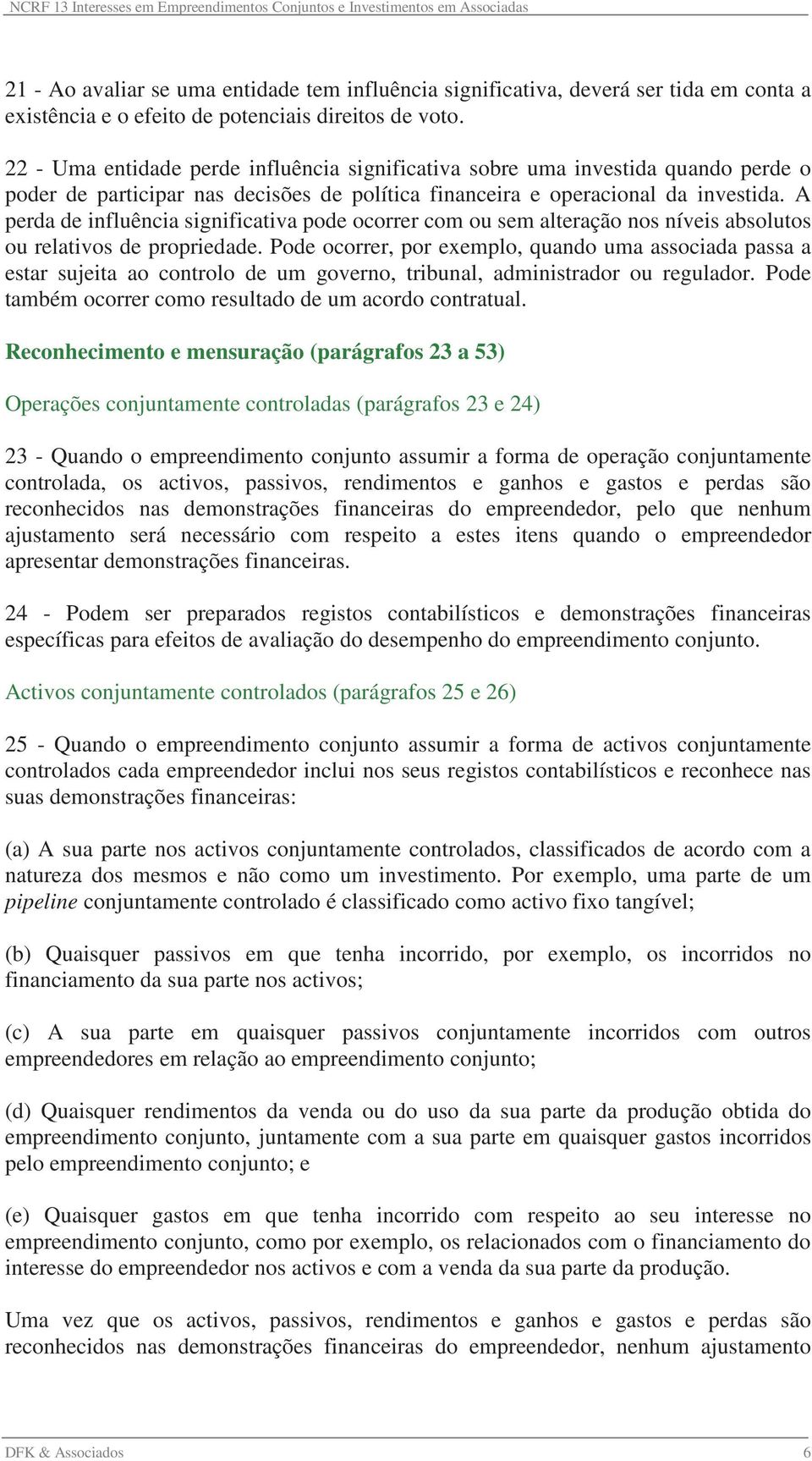 A perda de influência significativa pode ocorrer com ou sem alteração nos níveis absolutos ou relativos de propriedade.