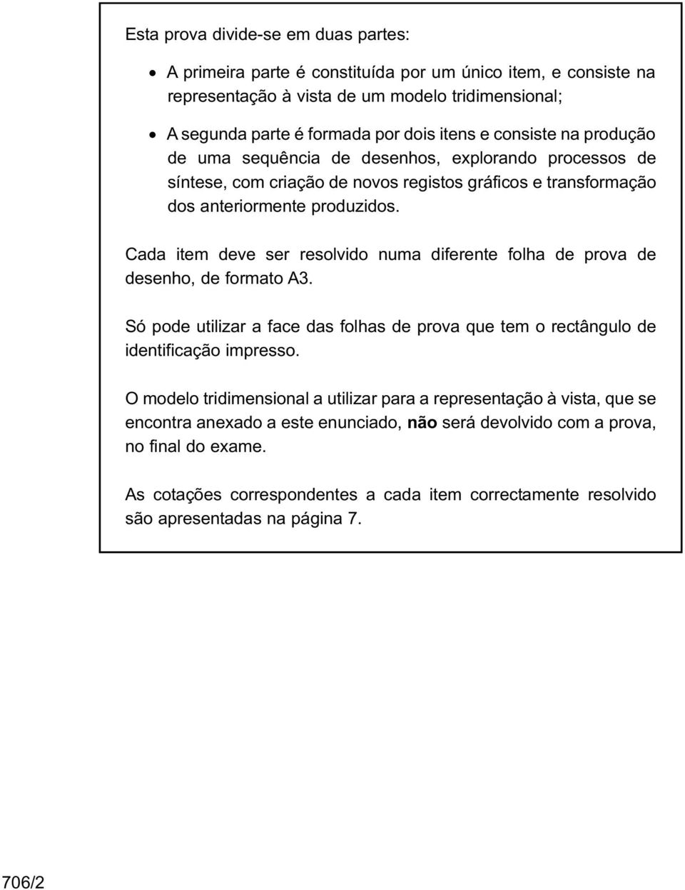 Cada item deve ser resolvido numa diferente folha de prova de desenho, de formato A3. Só pode utilizar a face das folhas de prova que tem o rectângulo de identificação impresso.